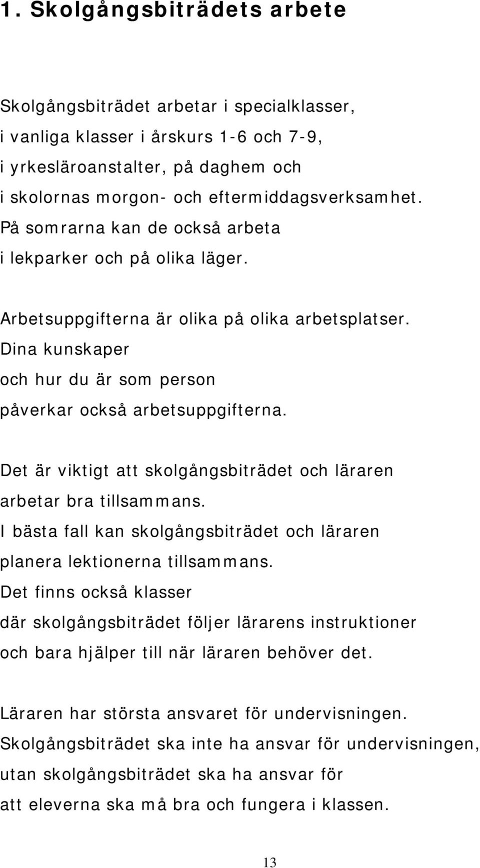 Det är viktigt att skolgångsbiträdet och läraren arbetar bra tillsammans. I bästa fall kan skolgångsbiträdet och läraren planera lektionerna tillsammans.