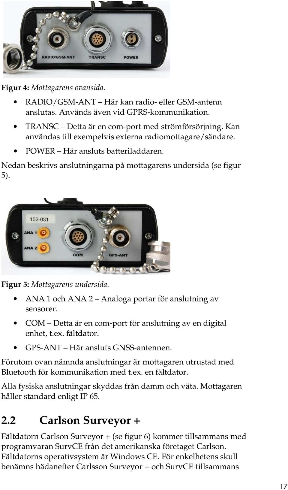 ANA 1 och ANA 2 Analoga portar för anslutning av sensorer. COM Detta är en com-port för anslutning av en digital enhet, t.ex. fältdator. GPS-ANT Här ansluts GNSS-antennen.