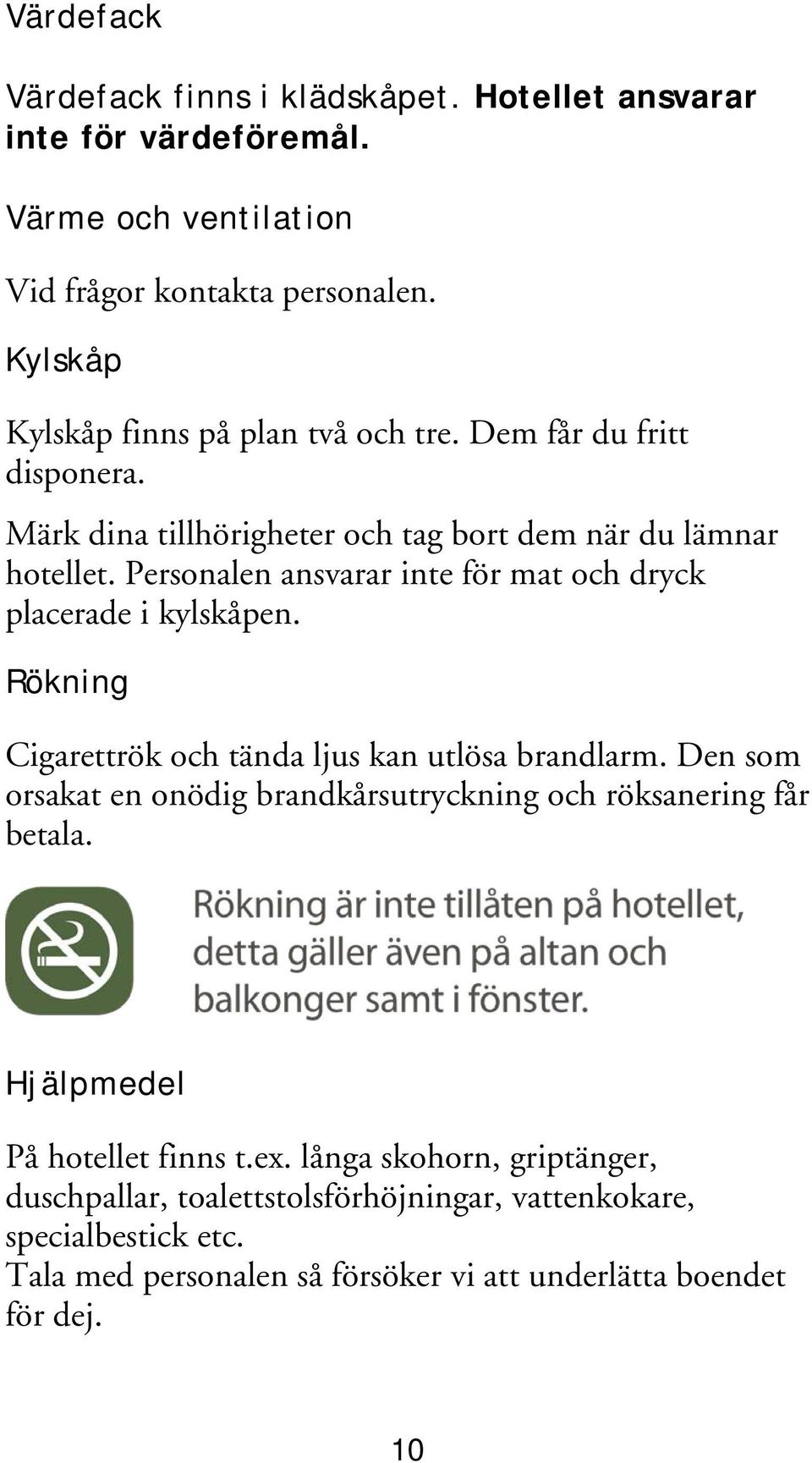 Personalen ansvarar inte för mat och dryck placerade i kylskåpen. Rökning Cigarettrök och tända ljus kan utlösa brandlarm.