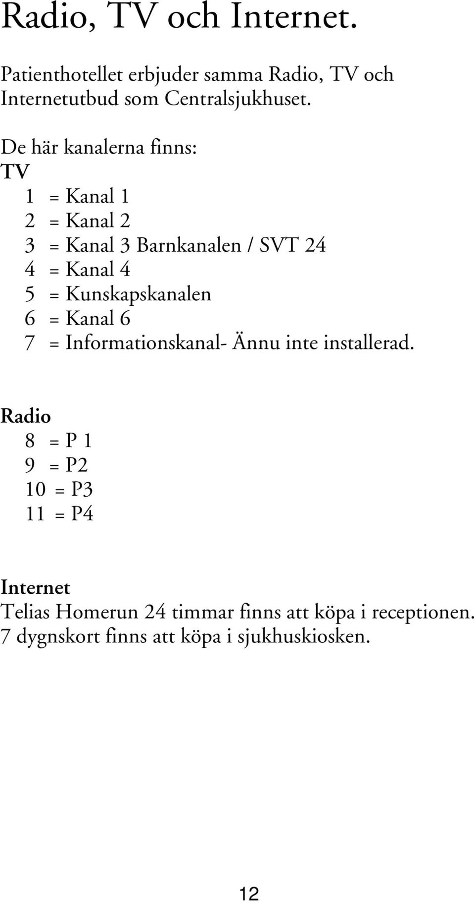 Kunskapskanalen 6 = Kanal 6 7 = Informationskanal- Ännu inte installerad.