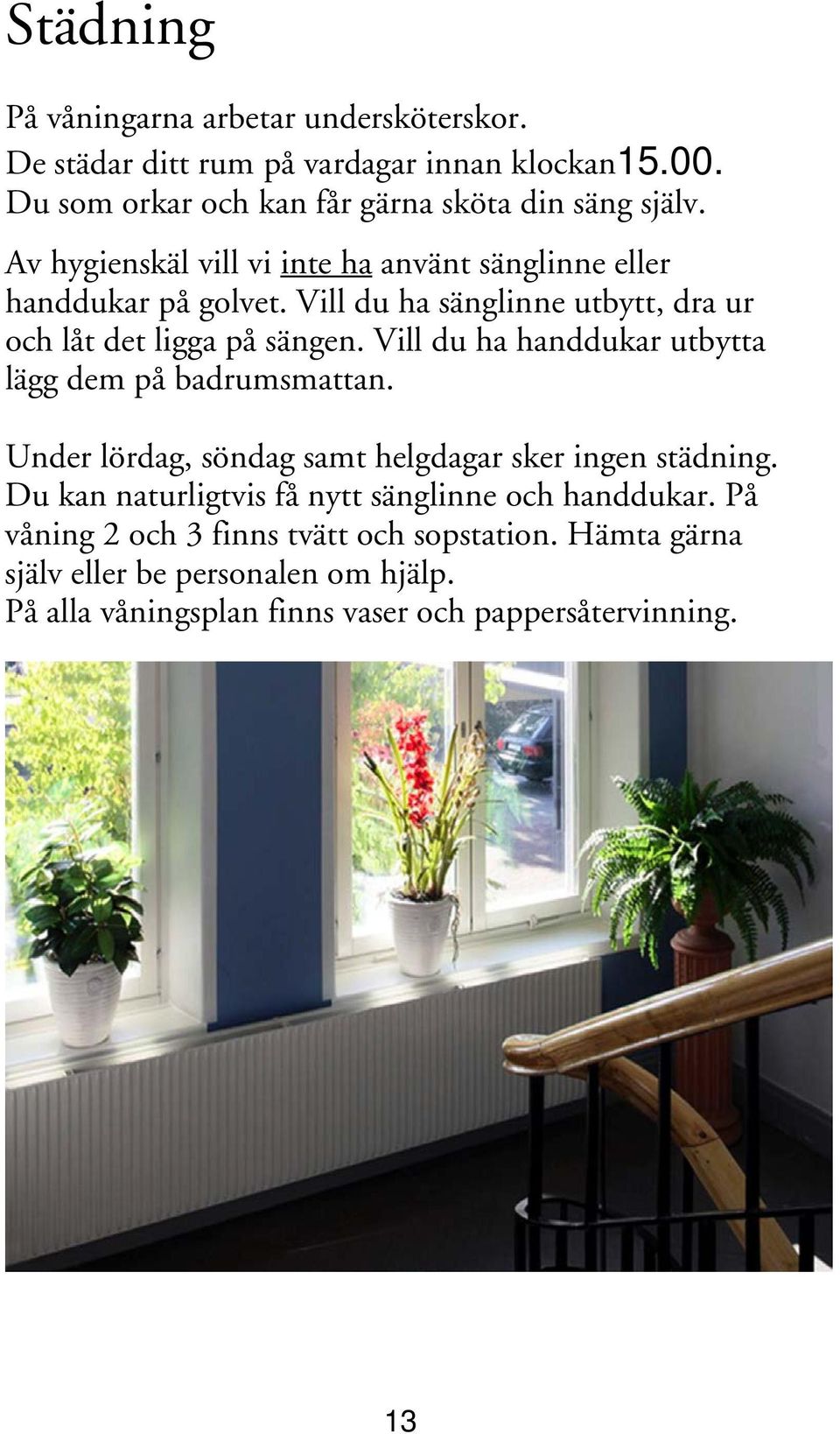 Vill du ha handdukar utbytta lägg dem på badrumsmattan. Under lördag, söndag samt helgdagar sker ingen städning.