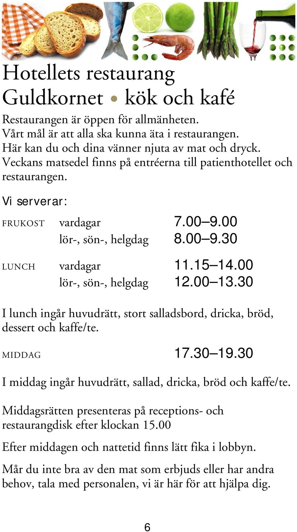 00 13.30 I lunch ingår huvudrätt, stort salladsbord, dricka, bröd, dessert och kaffe/te. MIDDAG 17.30 19.30 I middag ingår huvudrätt, sallad, dricka, bröd och kaffe/te.