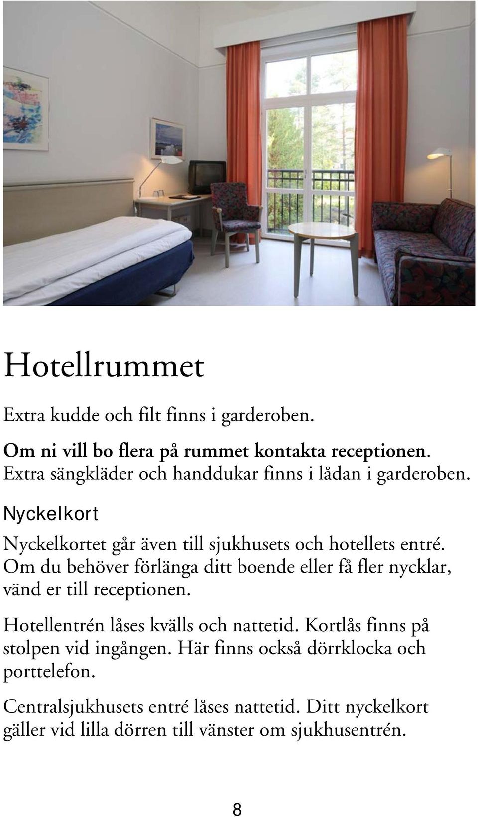 Om du behöver förlänga ditt boende eller få fler nycklar, vänd er till receptionen. Hotellentrén låses kvälls och nattetid.