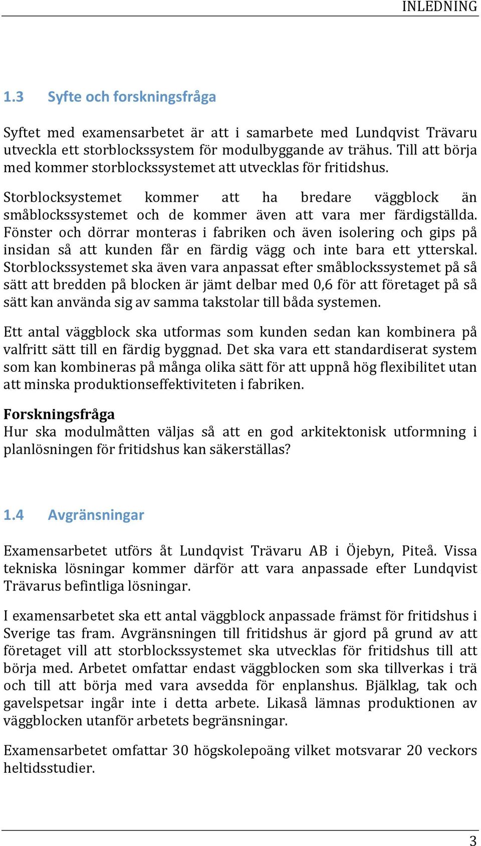 Fönster och dörrar monteras i fabriken och även isolering och gips på insidan så att kunden får en färdig vägg och inte bara ett ytterskal.