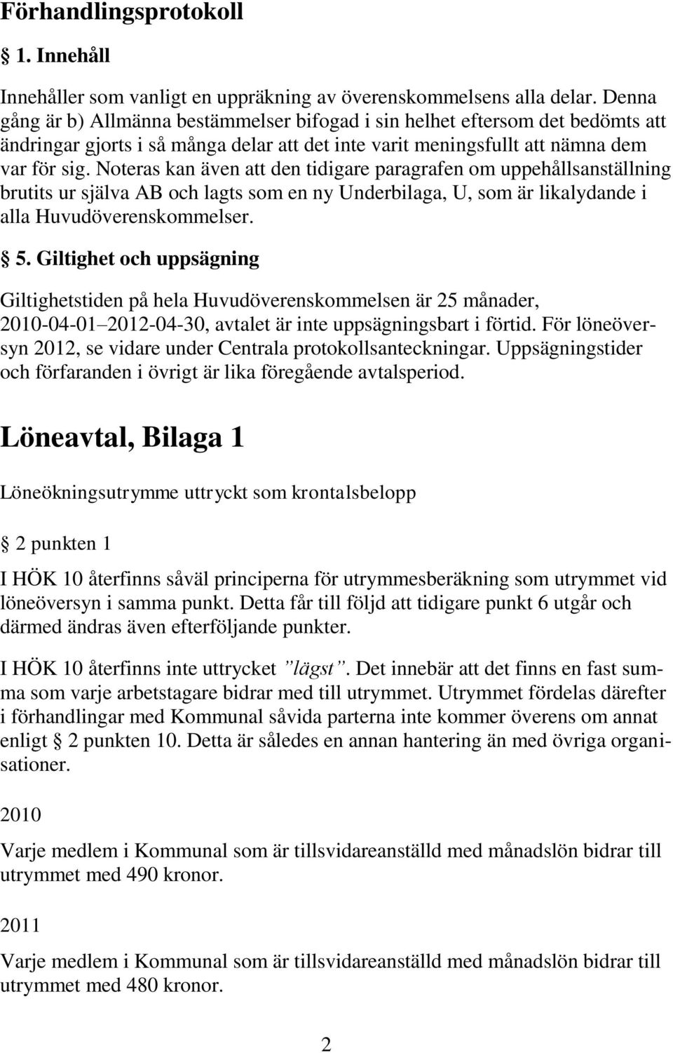 Noteras kan även att den tidigare paragrafen om uppehållsanställning brutits ur själva AB och lagts som en ny Underbilaga, U, som är likalydande i alla Huvudöverenskommelser. 5.