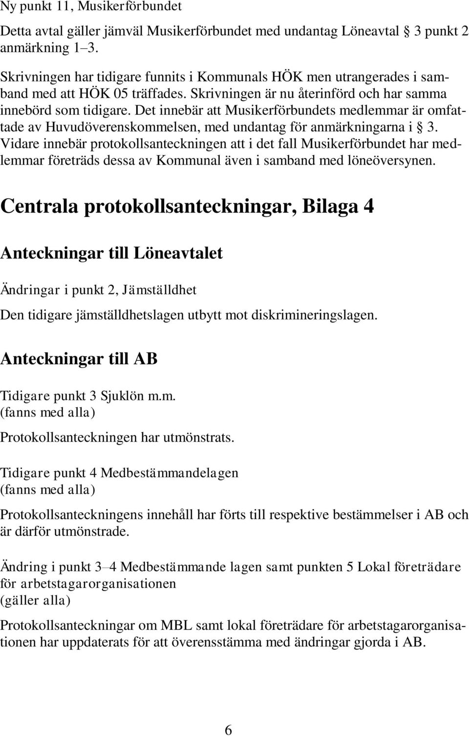 Det innebär att Musikerförbundets medlemmar är omfattade av Huvudöverenskommelsen, med undantag för anmärkningarna i 3.