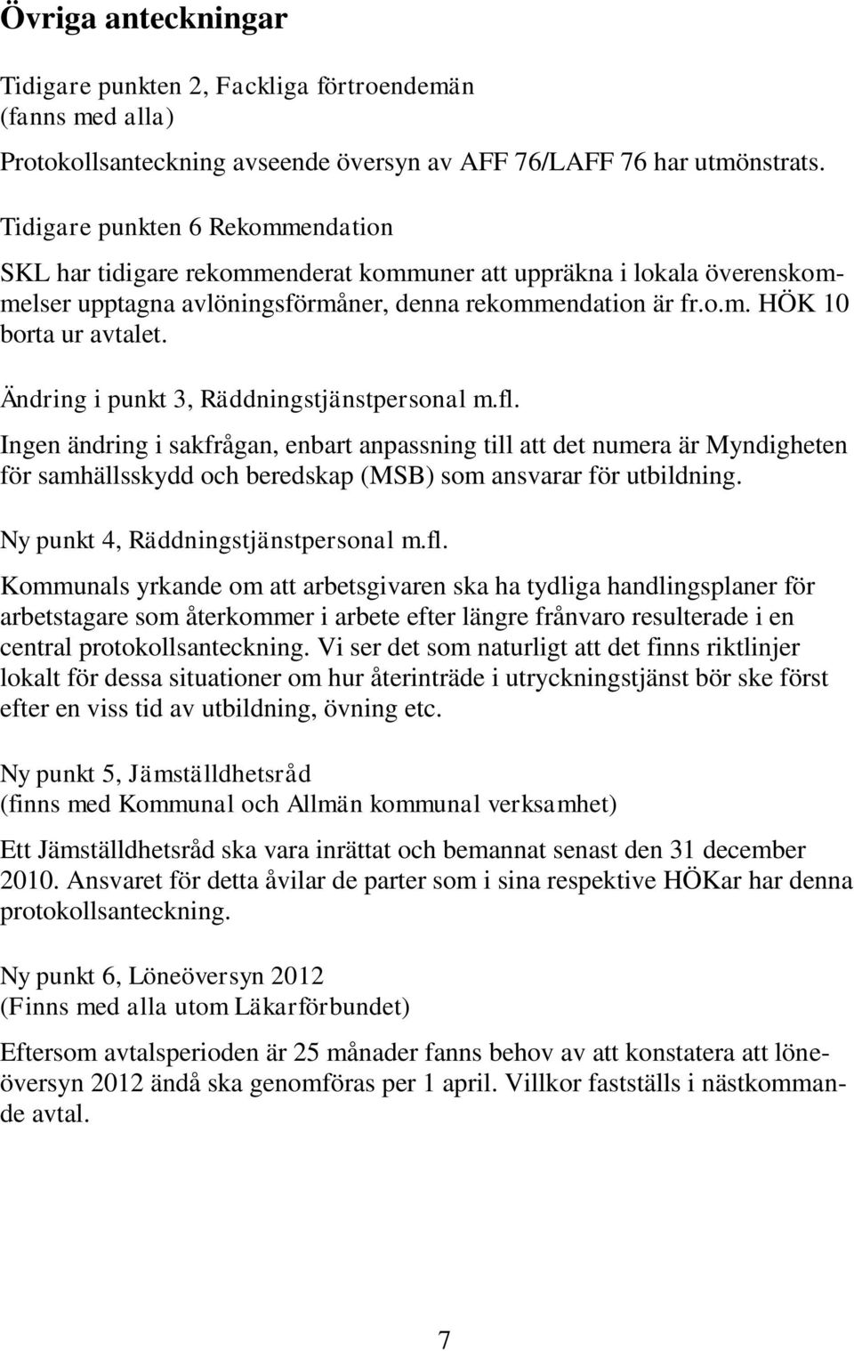 Ändring i punkt 3, Räddningstjänstpersonal m.fl. Ingen ändring i sakfrågan, enbart anpassning till att det numera är Myndigheten för samhällsskydd och beredskap (MSB) som ansvarar för utbildning.