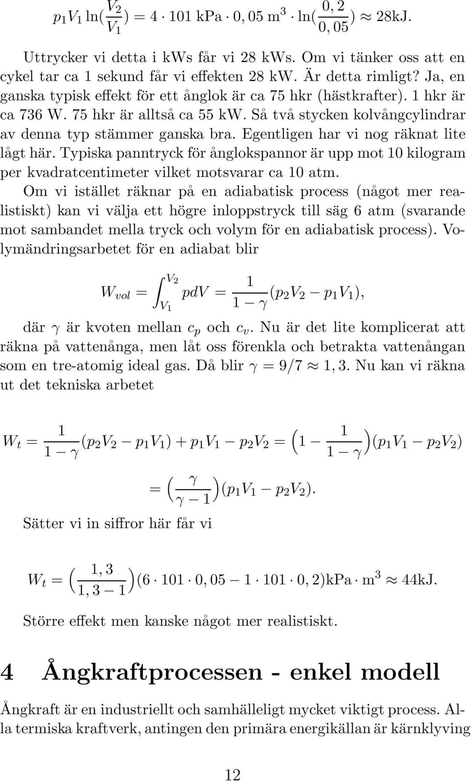 Egentligen har vi nog räknat lite lågt här. Typiska panntryck för ånglokspannor är upp mot 10 kilogram per kvadratcentimeter vilket motsvarar ca 10 atm.