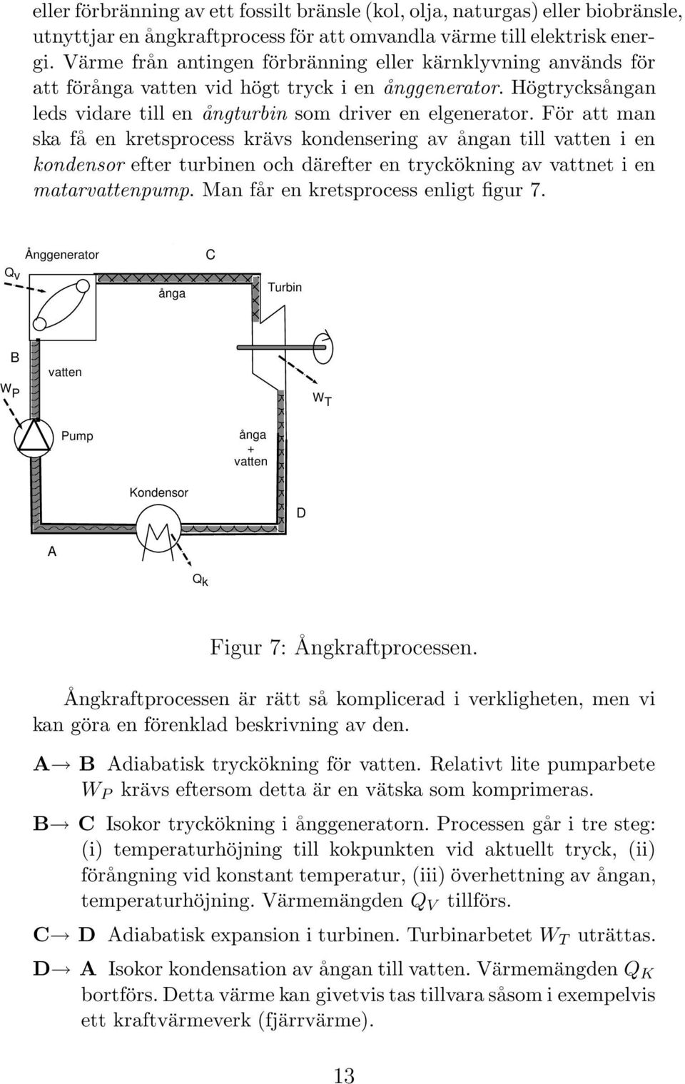 För att man ska få en kretsprocess krävs kondensering av ångan till vatten i en kondensor efter turbinen och därefter en tryckökning av vattnet i en matarvattenpump.