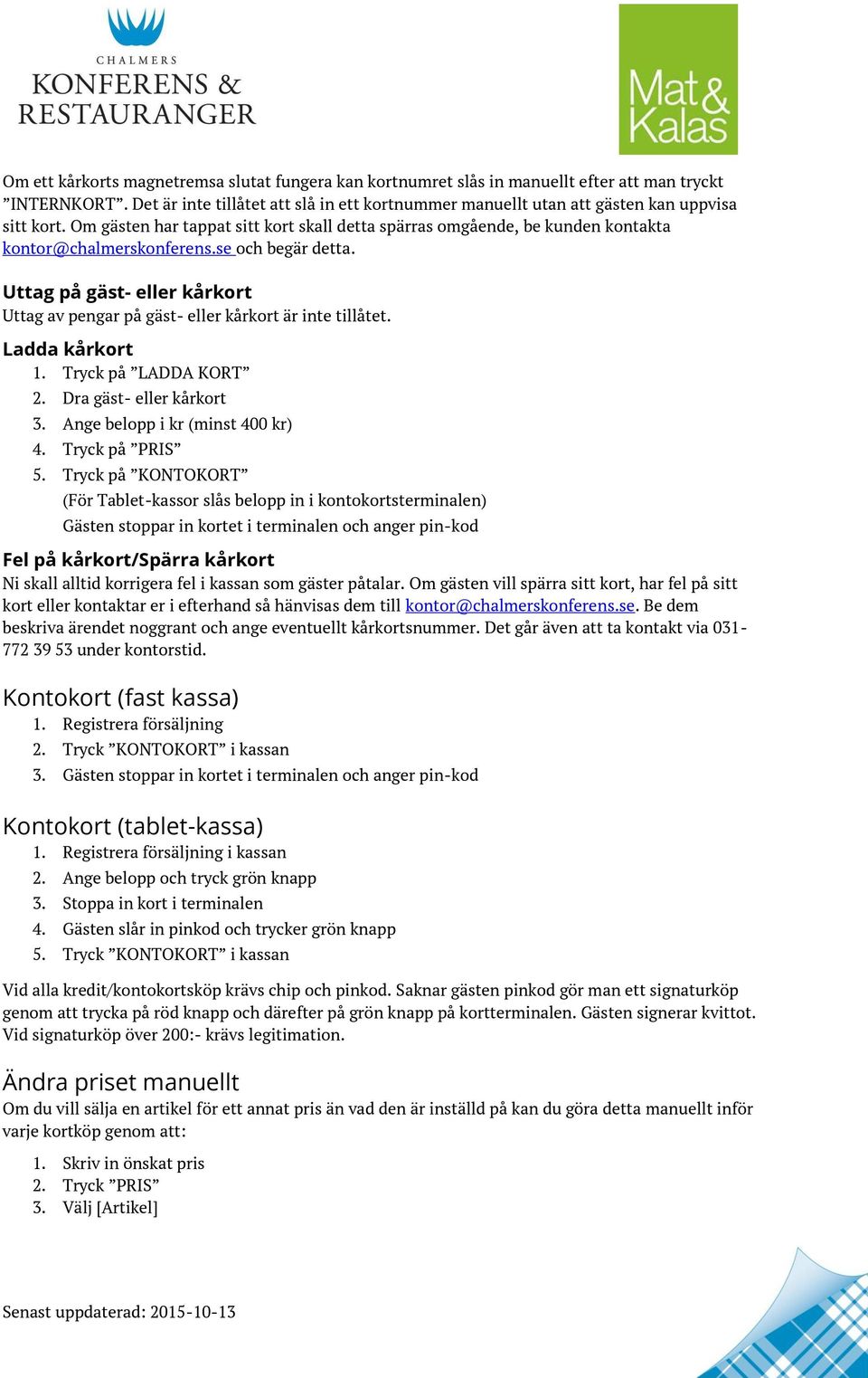 se och begär detta. Uttag på gäst- eller kårkort Uttag av pengar på gäst- eller kårkort är inte tillåtet. Ladda kårkort 1. Tryck på LADDA KORT 2. Dra gäst- eller kårkort 3.