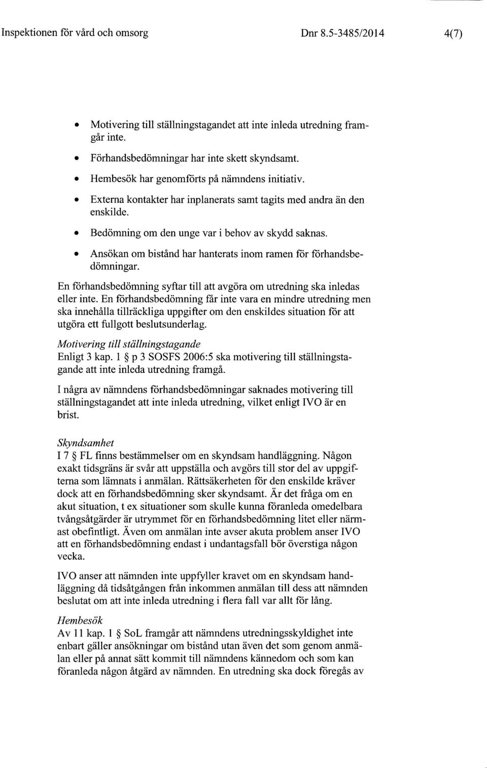 Ansökan om bistånd har hanterats inom ramen för förhandsbedömningar. En förhandsbedömning syftar till att avgöra om utredning ska inledas eller inte.