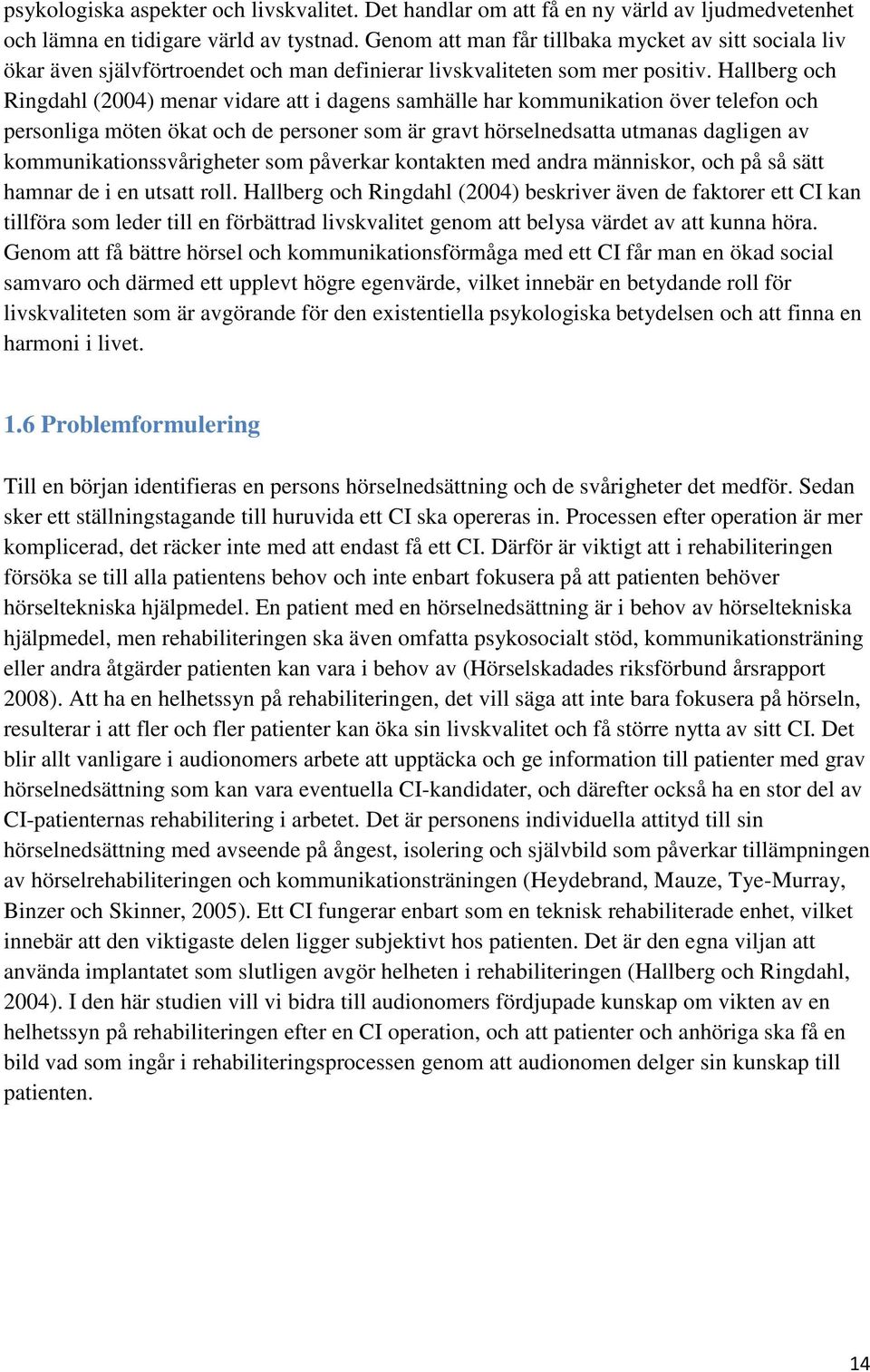 Hallberg och Ringdahl (2004) menar vidare att i dagens samhälle har kommunikation över telefon och personliga möten ökat och de personer som är gravt hörselnedsatta utmanas dagligen av