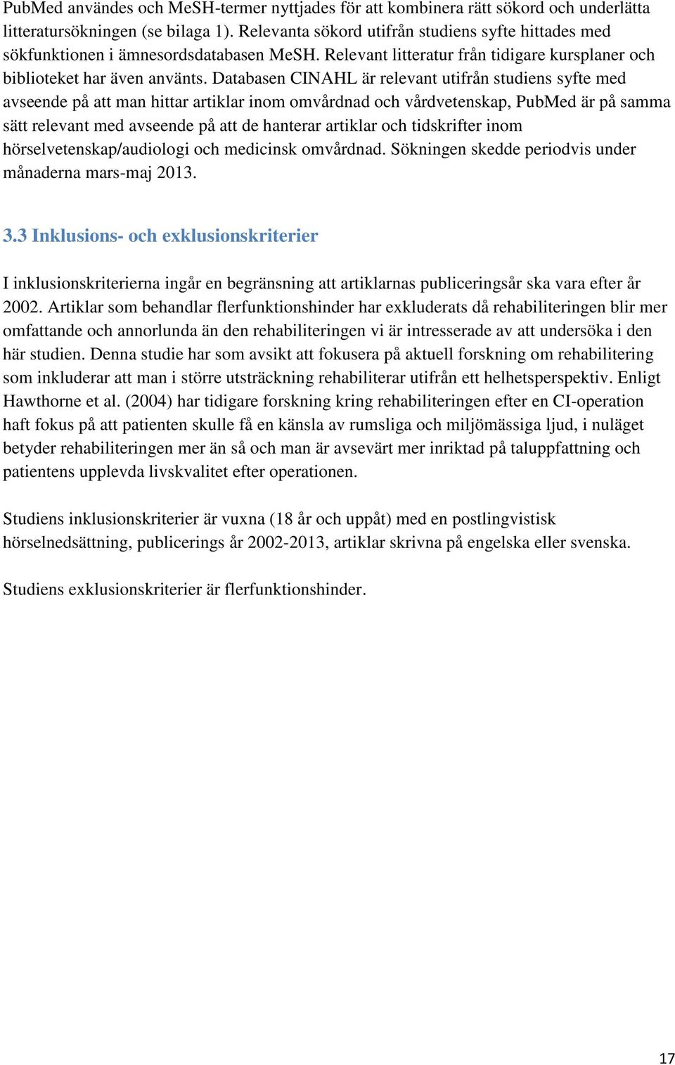 Databasen CINAHL är relevant utifrån studiens syfte med avseende på att man hittar artiklar inom omvårdnad och vårdvetenskap, PubMed är på samma sätt relevant med avseende på att de hanterar artiklar