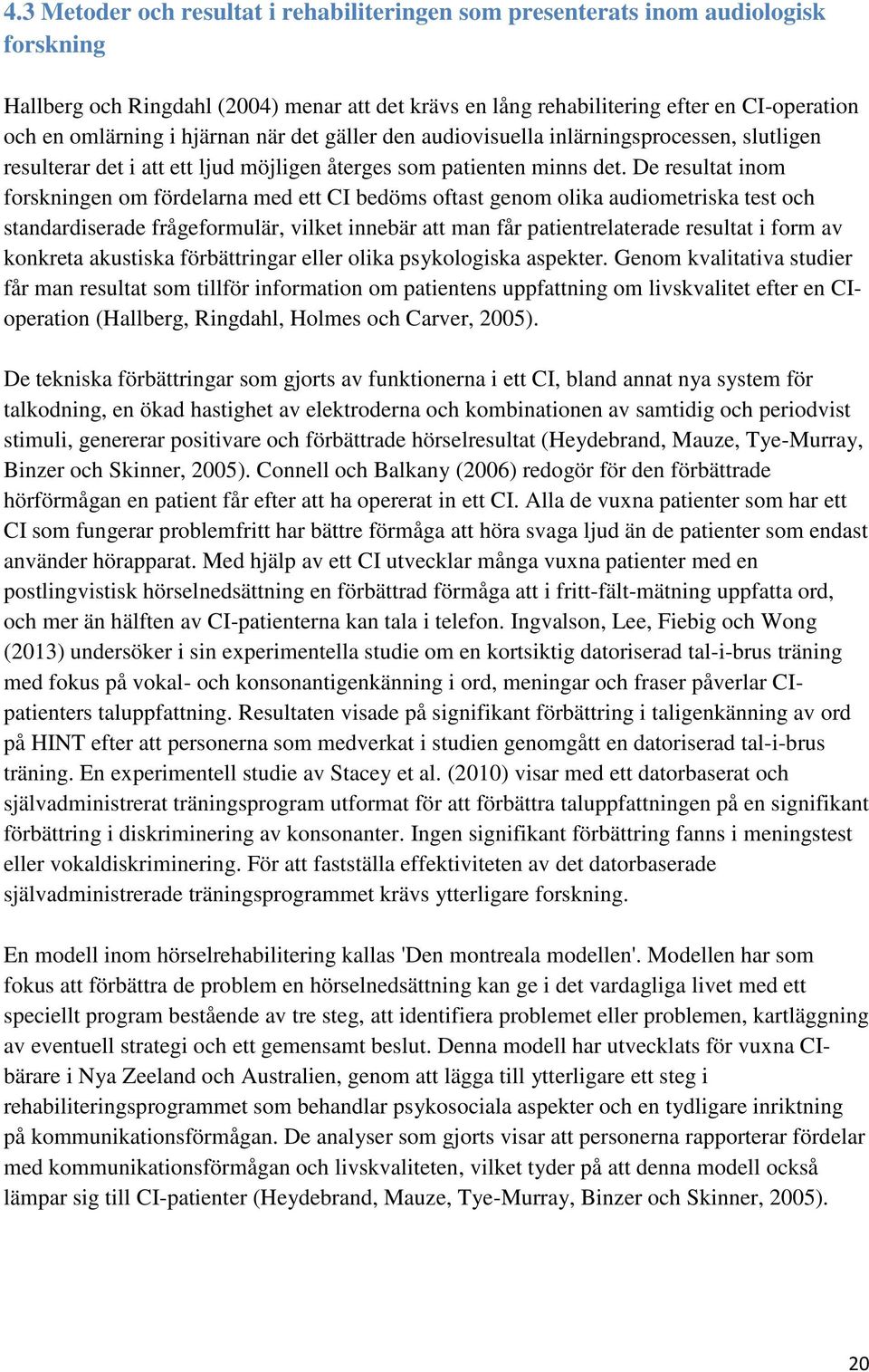 De resultat inom forskningen om fördelarna med ett CI bedöms oftast genom olika audiometriska test och standardiserade frågeformulär, vilket innebär att man får patientrelaterade resultat i form av