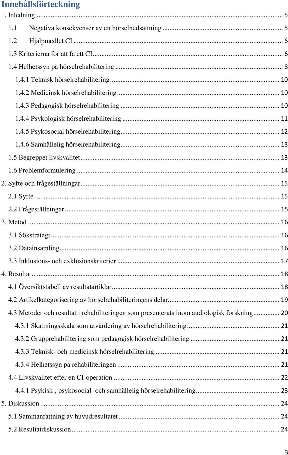 .. 12 1.4.6 Samhällelig hörselrehabilitering... 13 1.5 Begreppet livskvalitet... 13 1.6 Problemformulering... 14 2. Syfte och frågeställningar... 15 2.1 Syfte... 15 2.2 Frågeställningar... 15 3.
