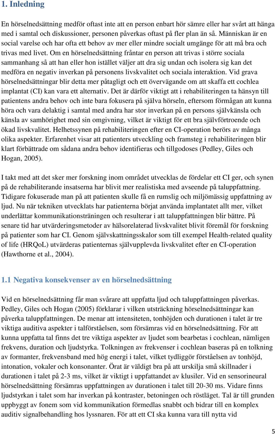 Om en hörselnedsättning fråntar en person att trivas i större sociala sammanhang så att han eller hon istället väljer att dra sig undan och isolera sig kan det medföra en negativ inverkan på