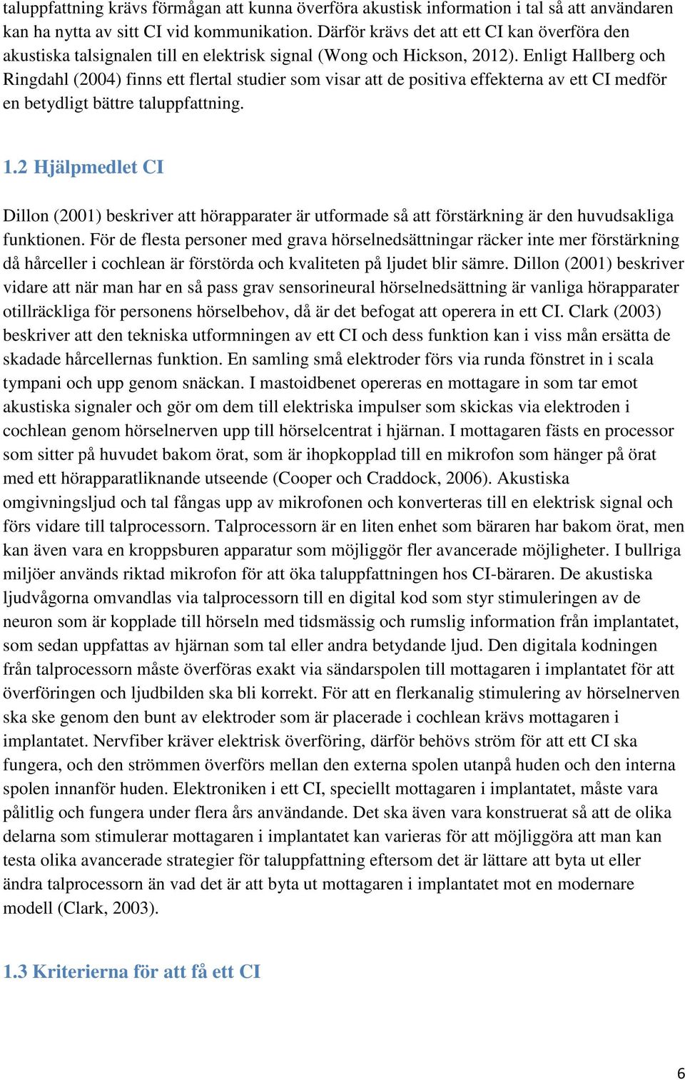Enligt Hallberg och Ringdahl (2004) finns ett flertal studier som visar att de positiva effekterna av ett CI medför en betydligt bättre taluppfattning. 1.