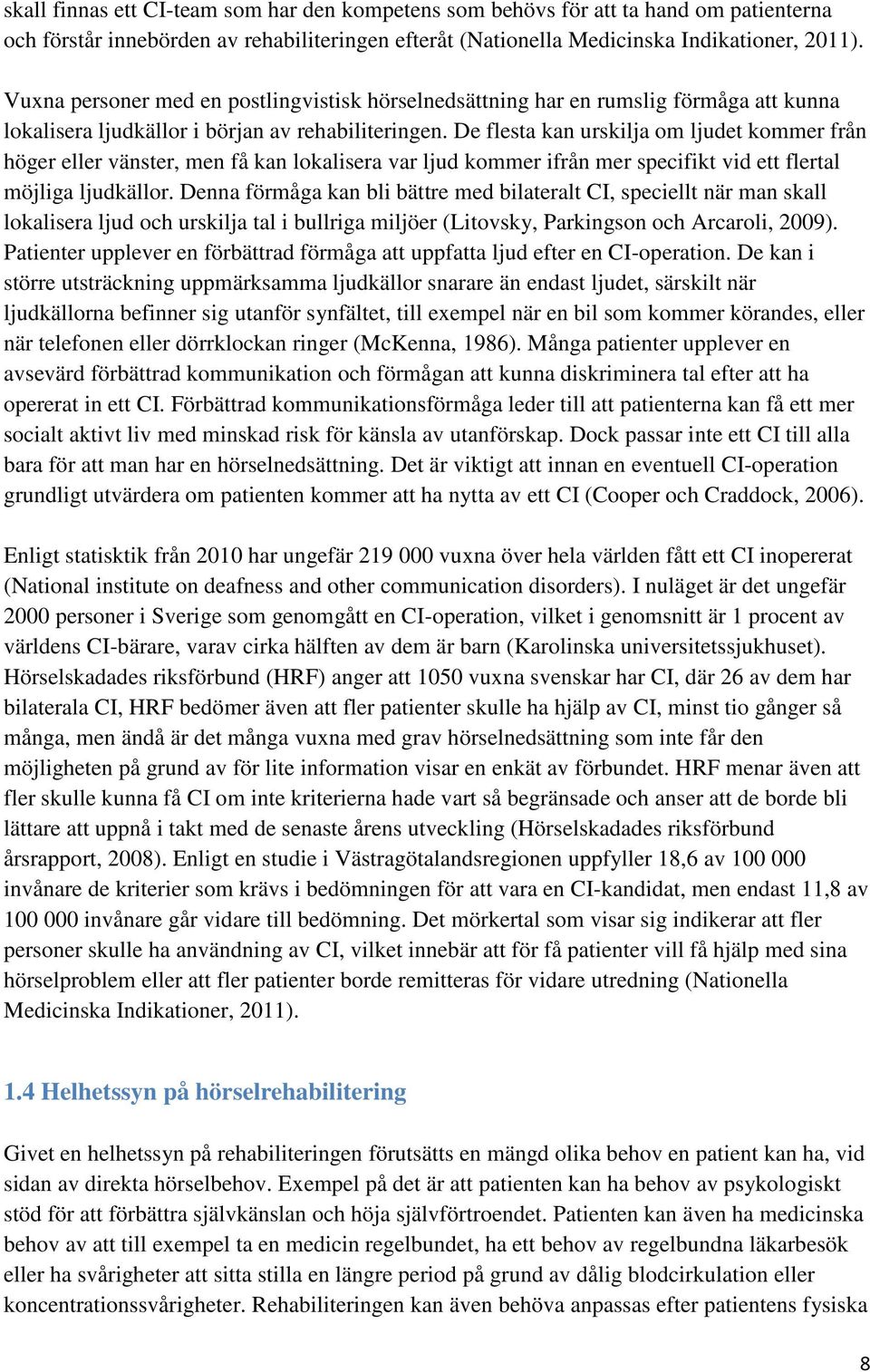 De flesta kan urskilja om ljudet kommer från höger eller vänster, men få kan lokalisera var ljud kommer ifrån mer specifikt vid ett flertal möjliga ljudkällor.