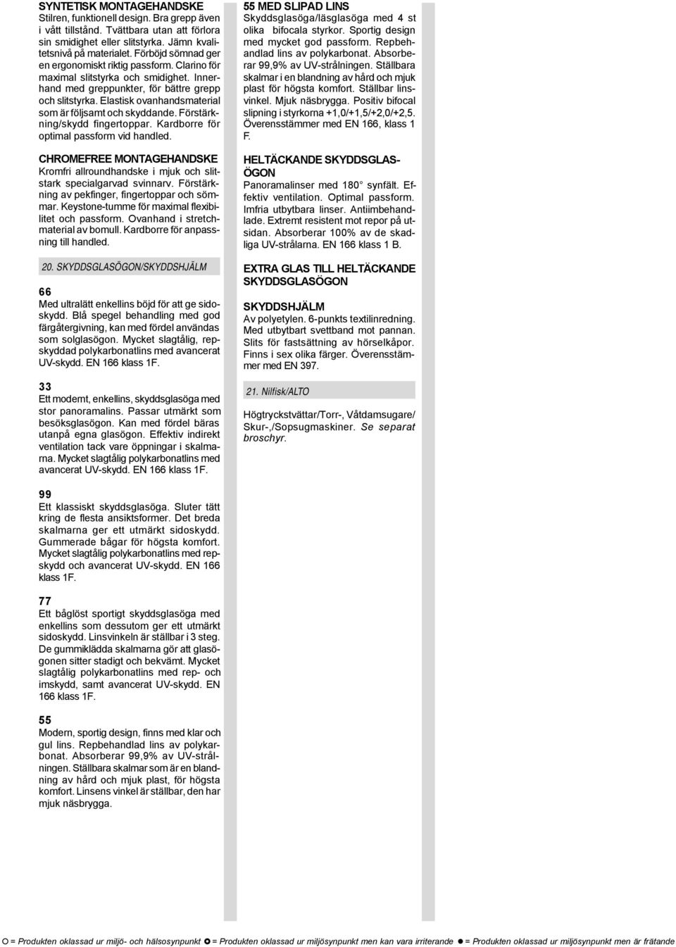 Elastisk ovanhandsmaterial som är följsamt och skyddande. Förstärkning/skydd fingertoppar. Kardborre för optimal passform vid handled.