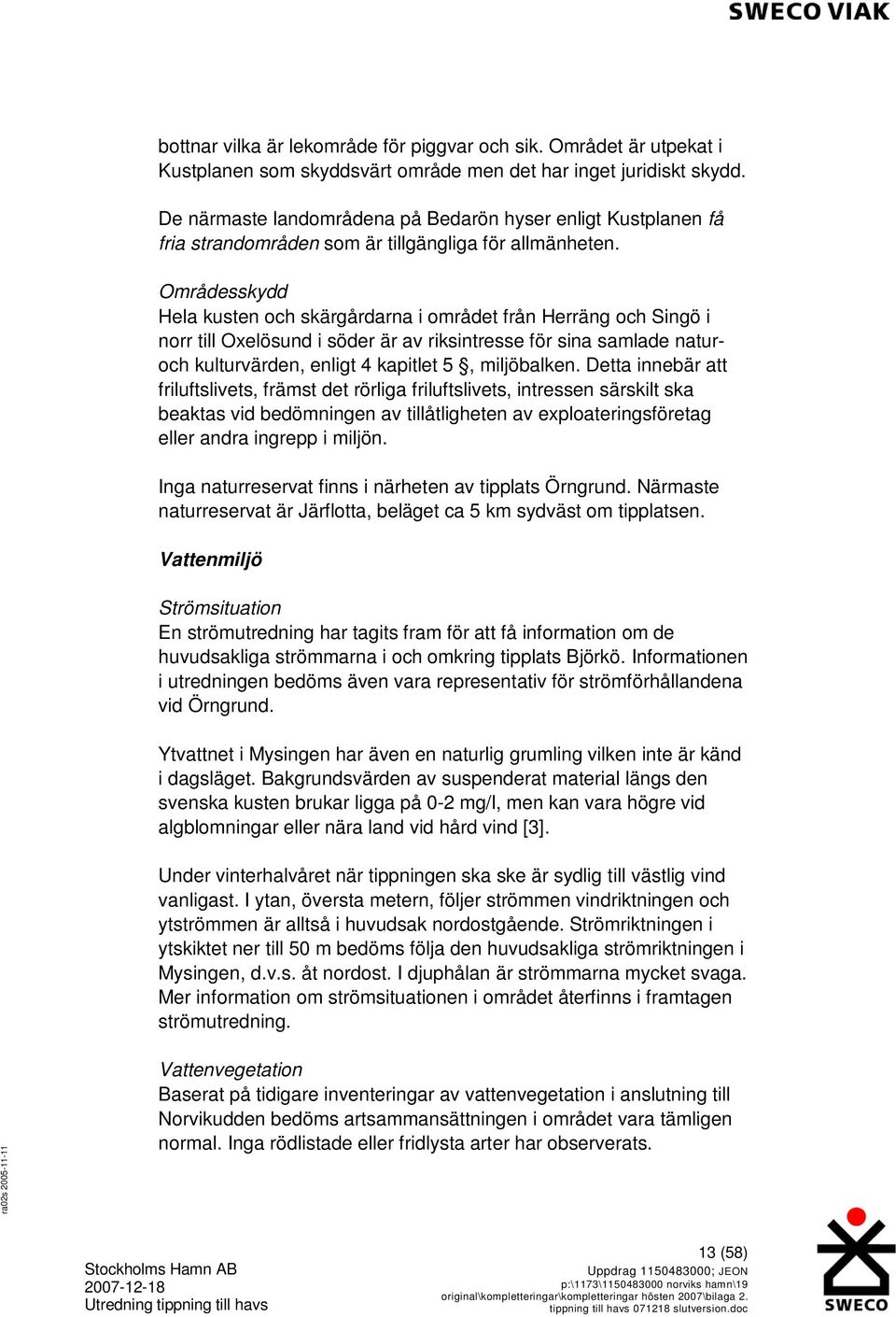 Områdesskydd Hela kusten och skärgårdarna i området från Herräng och Singö i norr till Oxelösund i söder är av riksintresse för sina samlade naturoch kulturvärden, enligt 4 kapitlet 5, miljöbalken.