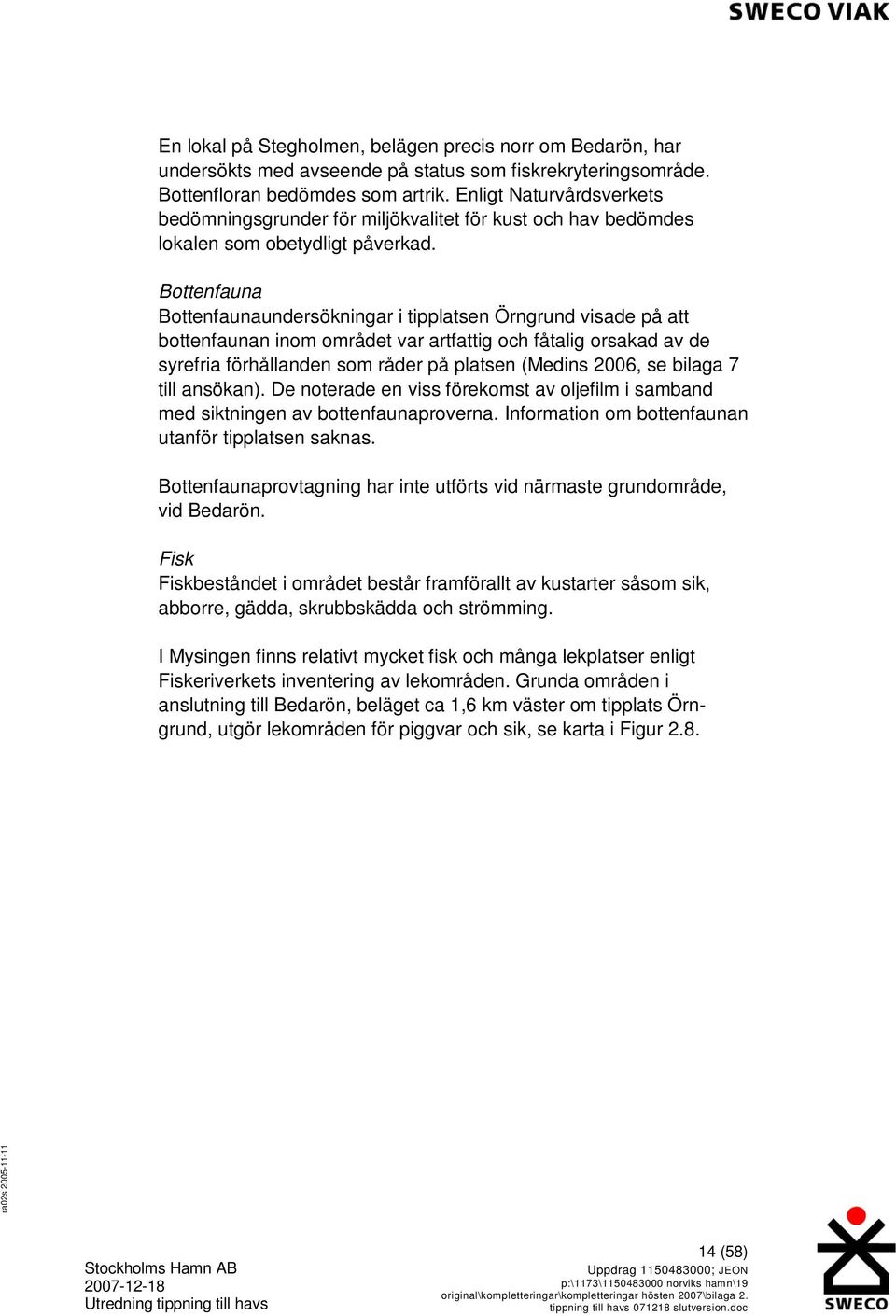 Bottenfauna Bottenfaunaundersökningar i tipplatsen Örngrund visade på att bottenfaunan inom området var artfattig och fåtalig orsakad av de syrefria förhållanden som råder på platsen (Medins 2006, se