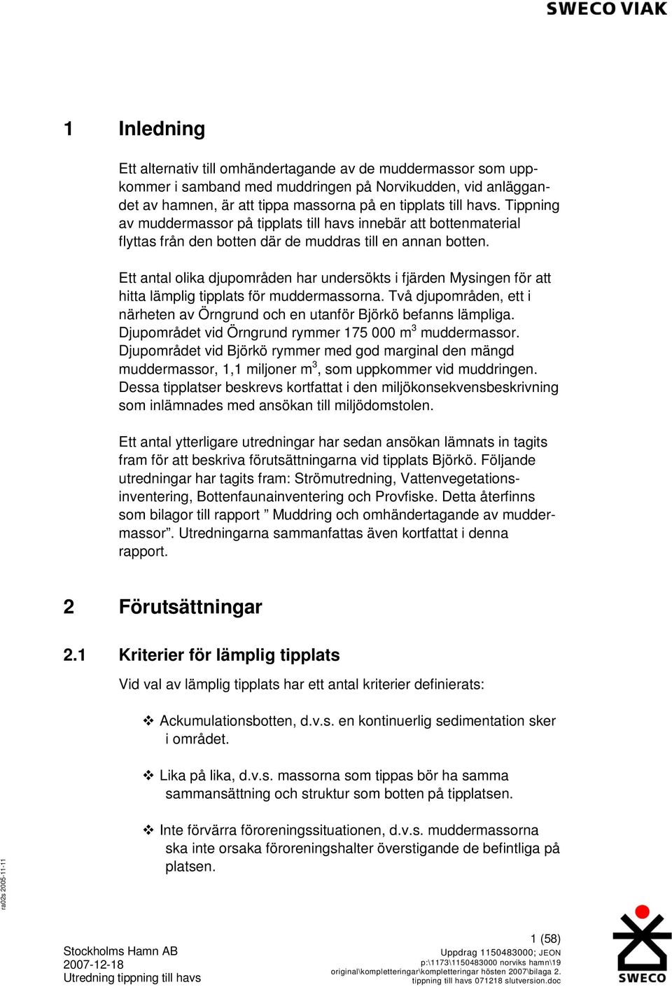 Ett antal olika djupområden har undersökts i fjärden Mysingen för att hitta lämplig tipplats för muddermassorna. Två djupområden, ett i närheten av Örngrund och en utanför Björkö befanns lämpliga.