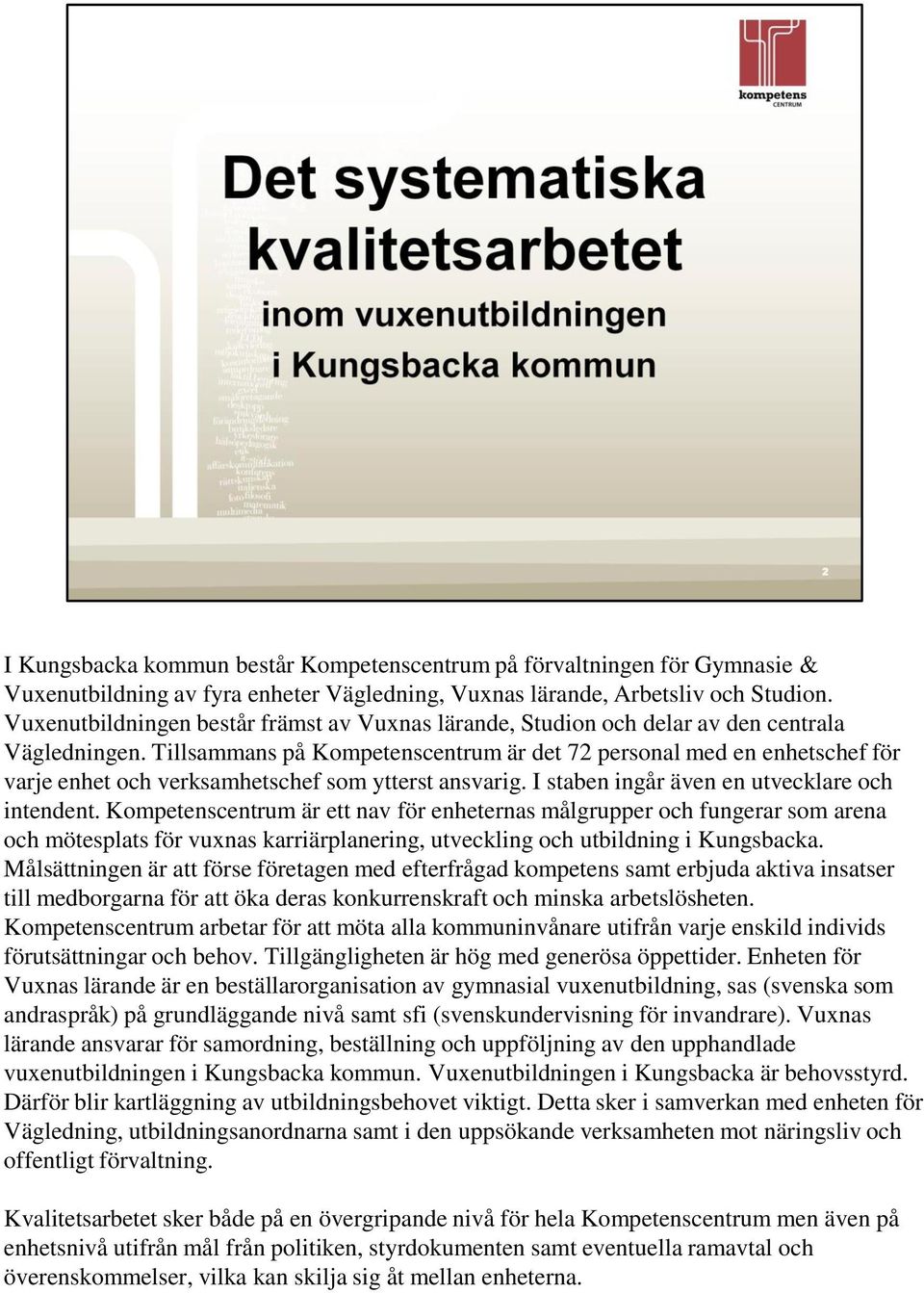Tillsammans på Kompetenscentrum är det 72 personal med en enhetschef för varje enhet och verksamhetschef som ytterst ansvarig. I staben ingår även en utvecklare och intendent.