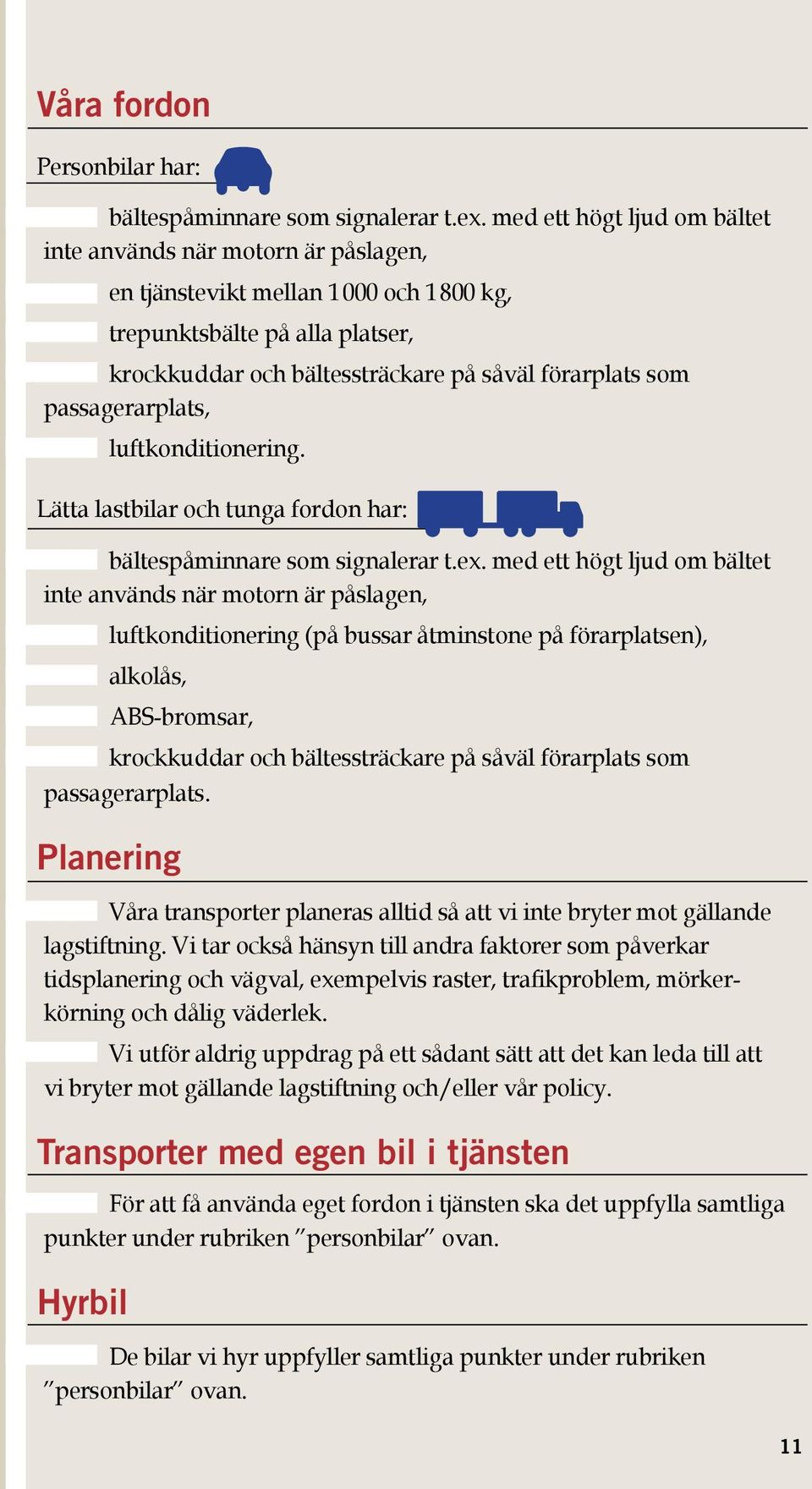 passagerarplats, luftkonditionering. Lätta lastbilar och tunga fordon har: bältespåminnare som signalerar t.ex.