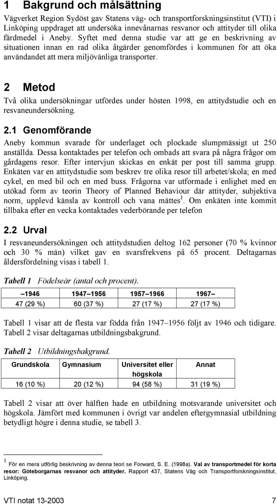 2 Metod Två olika undersökningar utfördes under hösten 1998, en attitydstudie och en resvaneundersökning. 2.