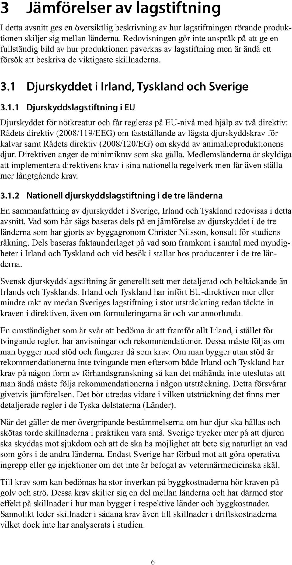 1 Djurskyddet i Irland, Tyskland och Sverige 3.1.1 Djurskyddslagstiftning i EU Djurskyddet för nötkreatur och får regleras på EU-nivå med hjälp av två direktiv: Rådets direktiv (2008/119/EEG) om