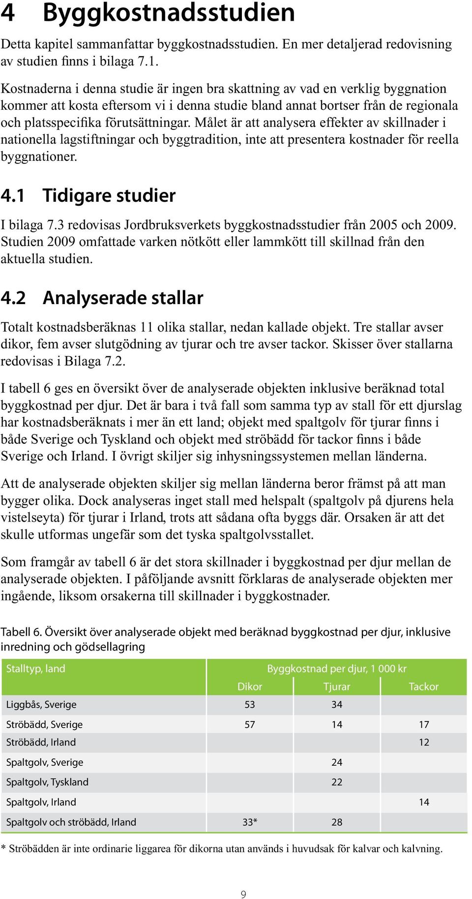Målet är att analysera effekter av skillnader i nationella lagstiftningar och byggtradition, inte att presentera kostnader för reella byggnationer. 4.1 Tidigare studier I bilaga 7.