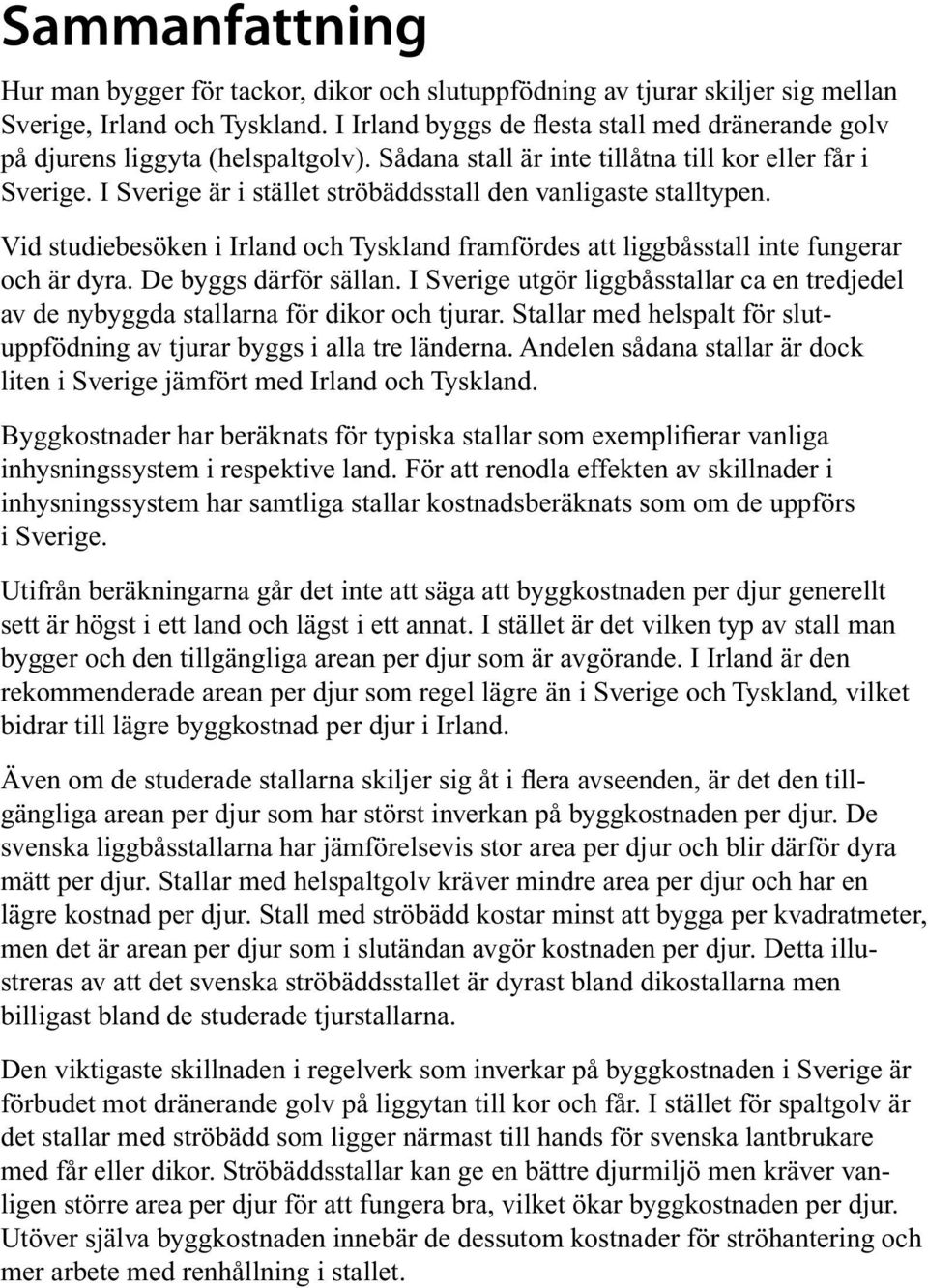 I Sverige är i stället ströbäddsstall den vanligaste stalltypen. Vid studiebesöken i Irland och Tyskland framfördes att liggbåsstall inte fungerar och är dyra. De byggs därför sällan.