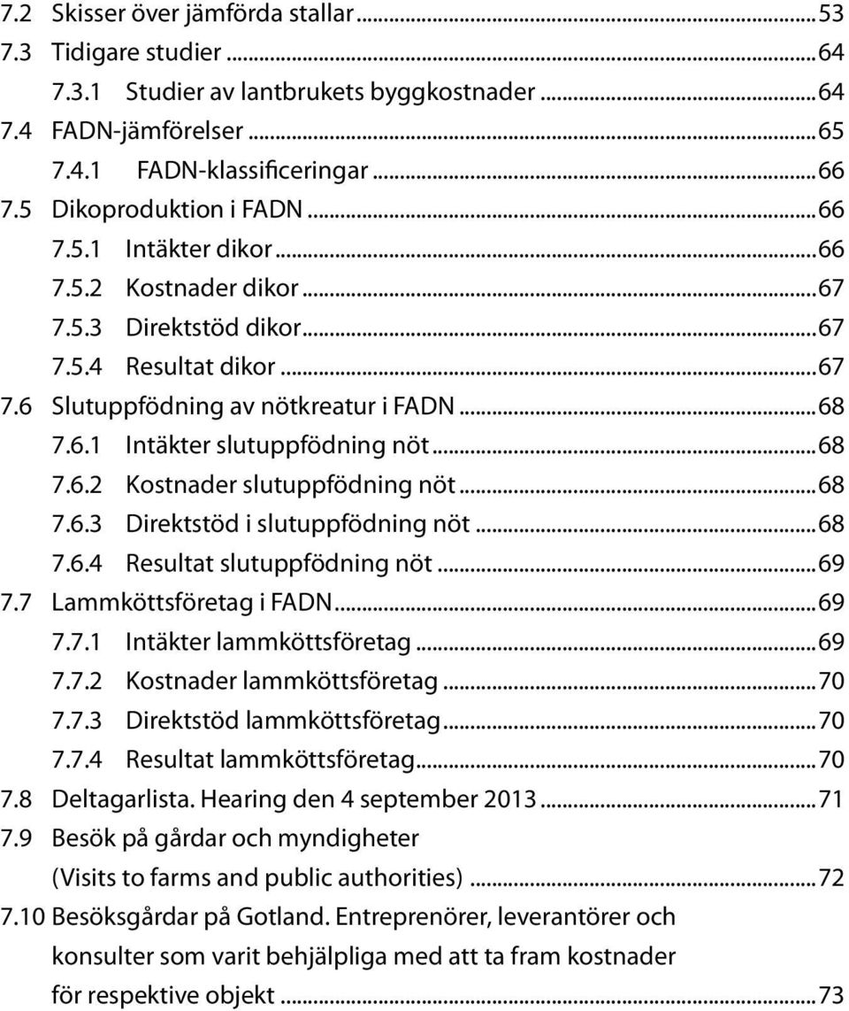 ..68 7.6.3 Direktstöd i slutuppfödning nöt...68 7.6.4 Resultat slutuppfödning nöt...69 7.7 Lammköttsföretag i FADN...69 7.7.1 Intäkter lammköttsföretag...69 7.7.2 Kostnader lammköttsföretag...70 7.7.3 Direktstöd lammköttsföretag.