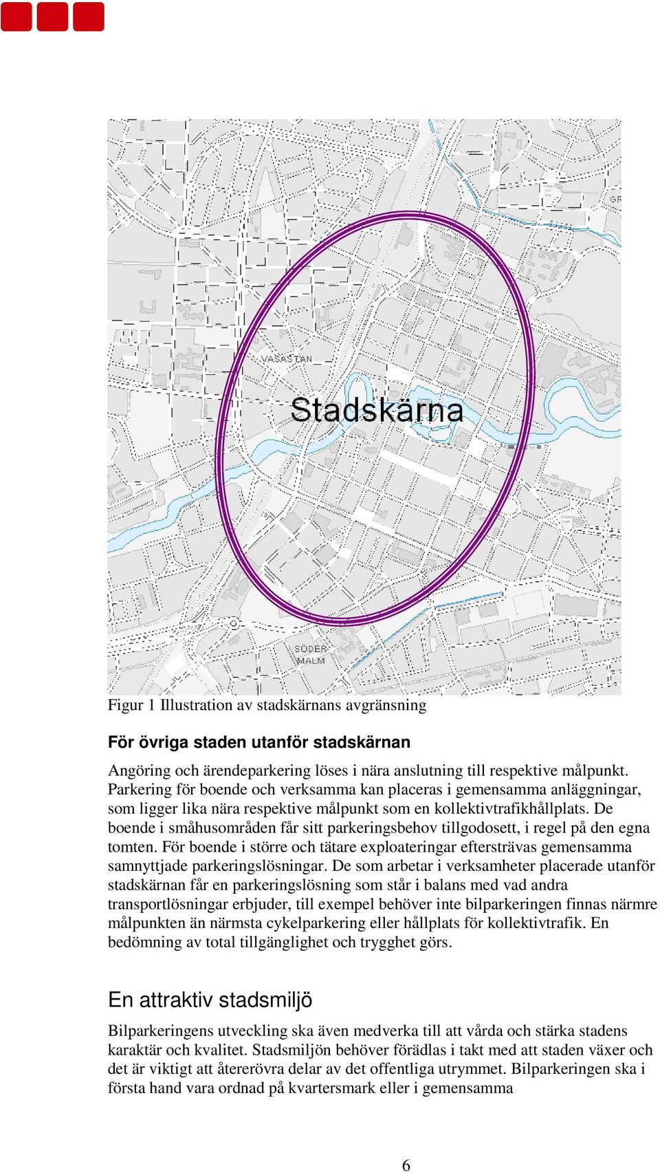 De boende i småhusområden får sitt parkeringsbehov tillgodosett, i regel på den egna tomten. För boende i större och tätare exploateringar eftersträvas gemensamma samnyttjade parkeringslösningar.