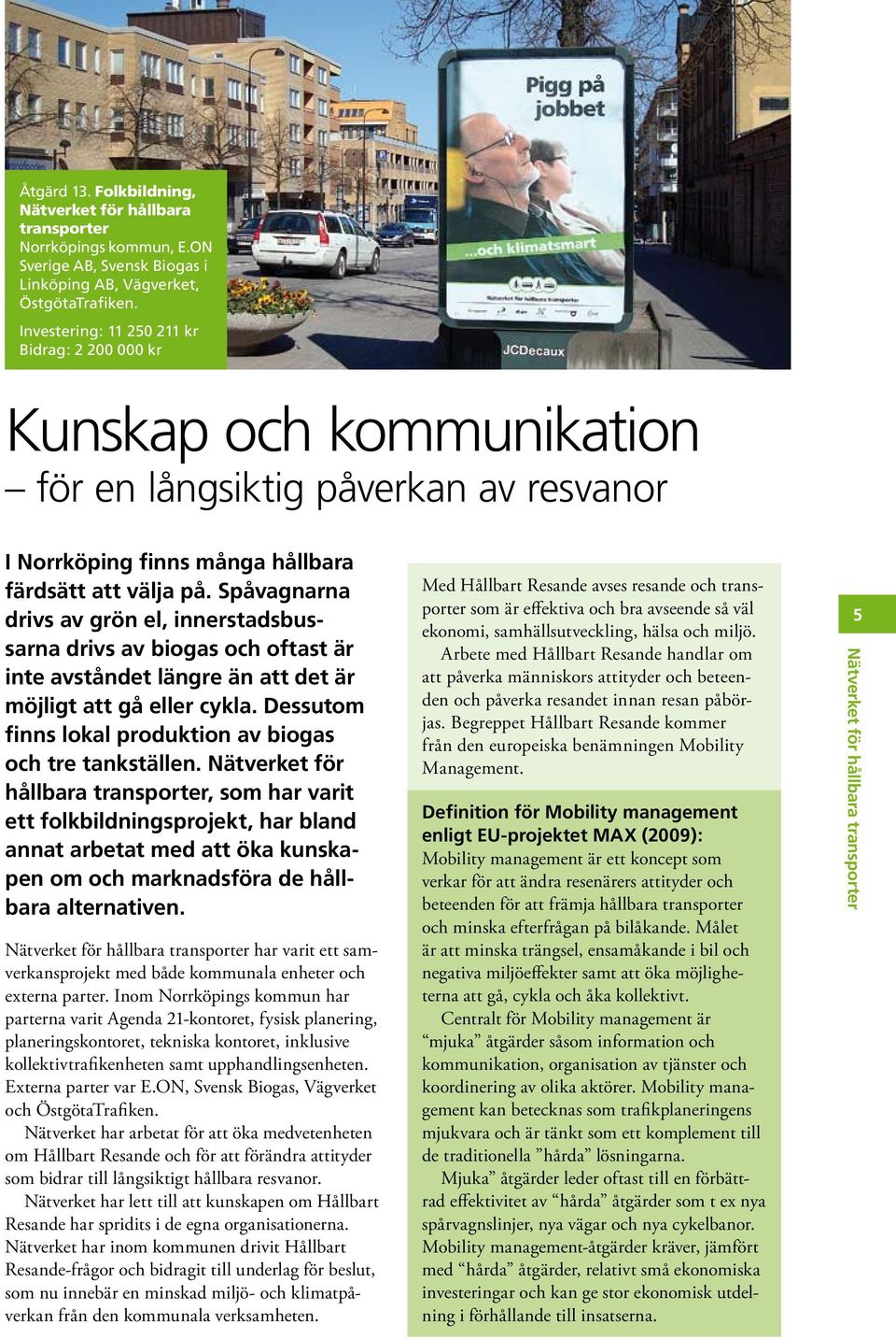 Spåvagnarna drivs av grön el, innerstadsbussarna drivs av biogas och oftast är inte avståndet längre än att det är möjligt att gå eller cykla.