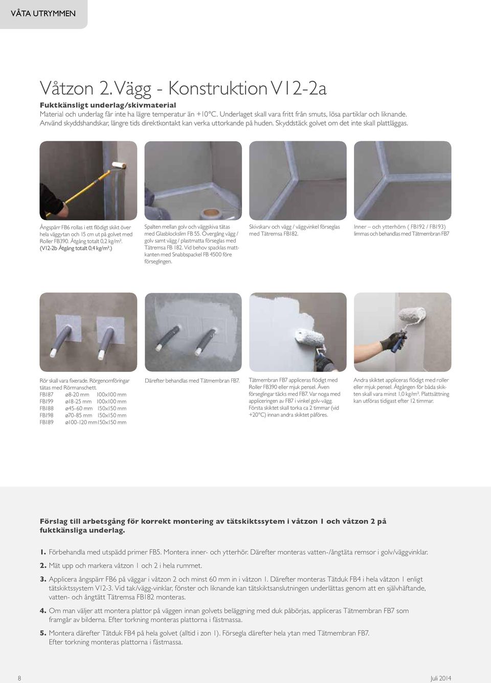 Ångspärr FB6 rollas i ett flödigt skikt över hela väggytan och 15 cm ut på golvet med Roller FB390. Åtgång totalt 0,2 kg/m². (V12-2b Åtgång totalt 0,4 kg/m².