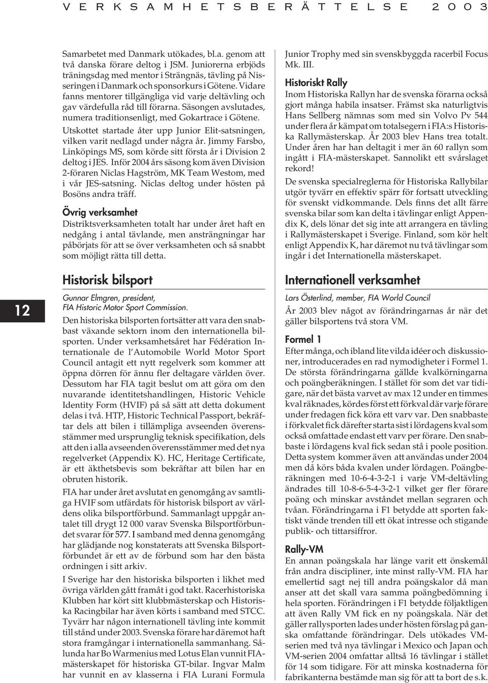 Utskottet startade åter upp Junior Elit-satsningen, vilken varit nedlagd under några år. Jimmy Farsbo, Linköpings MS, som körde sitt första år i Division 2 deltog i JES.