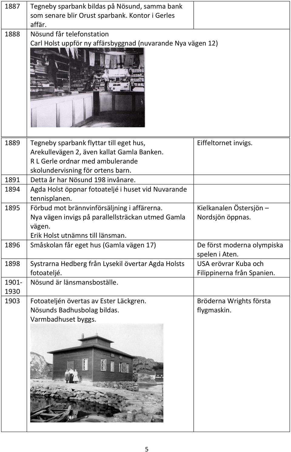 R L Gerle ordnar med ambulerande skolundervisning för ortens barn. 1891 Detta år har Nösund 198 invånare. 1894 Agda Holst öppnar fotoateljé i huset vid Nuvarande tennisplanen.