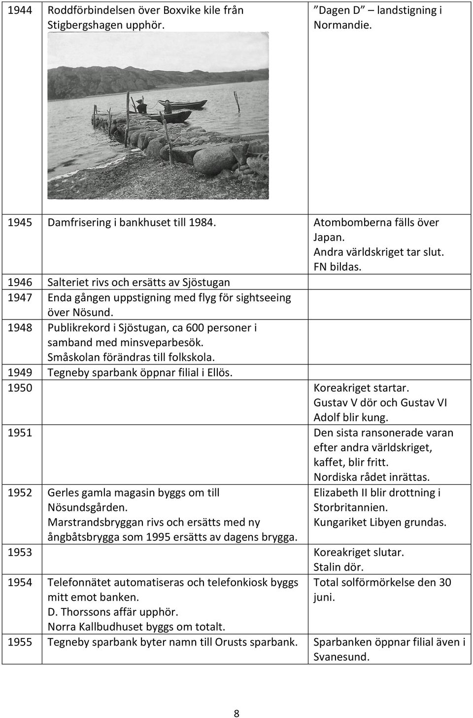 1948 Publikrekord i Sjöstugan, ca 600 personer i samband med minsveparbesök. Småskolan förändras till folkskola. 1949 Tegneby sparbank öppnar filial i Ellös. 1950 Koreakriget startar.