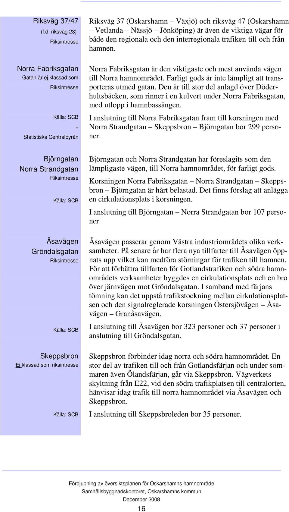 från hamnen. Norra Fabriksgatan Gatan är ej klassad som Riksintresse Källa: SCB = Statistiska Centralbyrån Norra Fabriksgatan är den viktigaste och mest använda vägen till Norra hamnområdet.