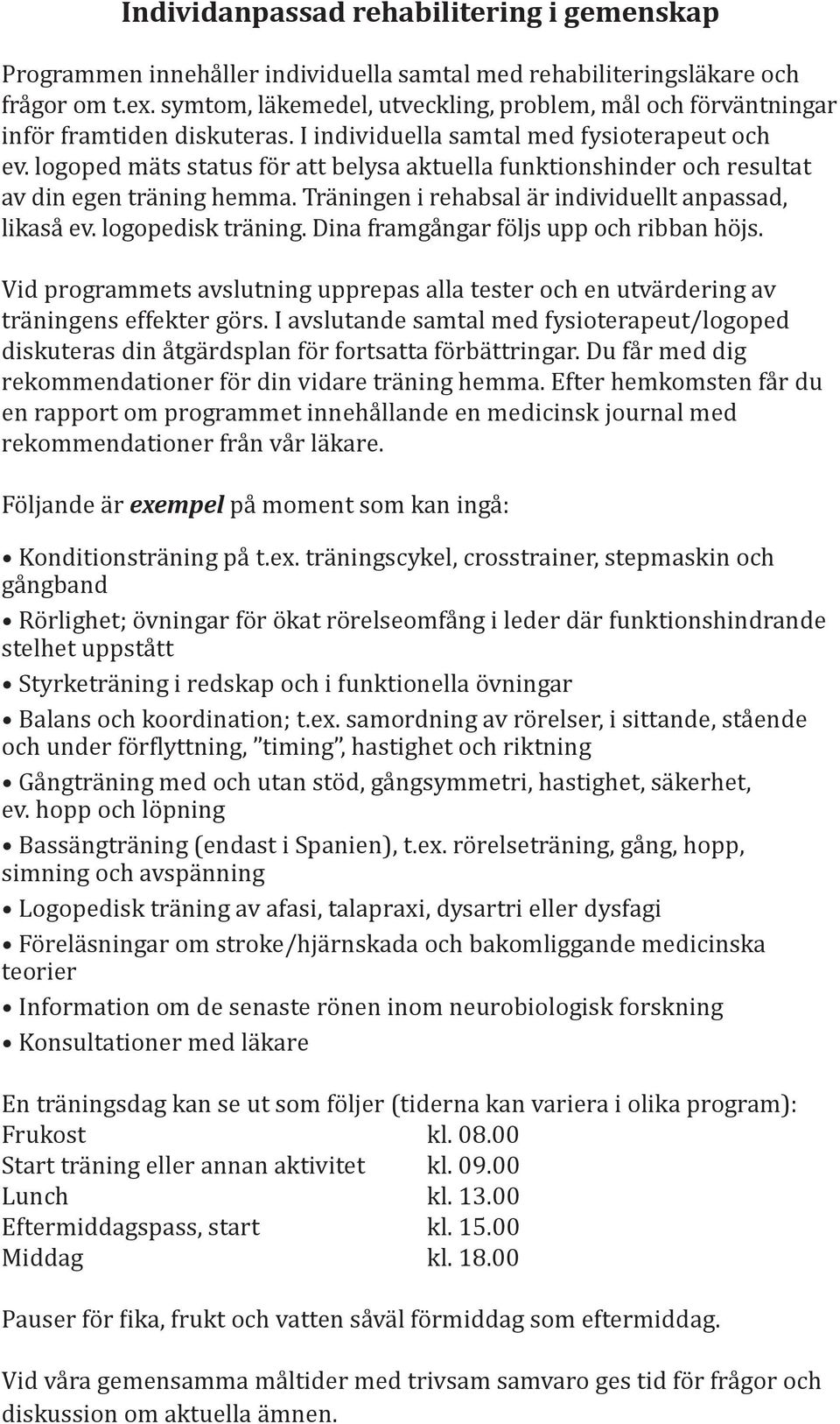 logoped mäts status för att belysa aktuella funktionshinder och resultat av din egen träning hemma. Träningen i rehabsal är individuellt anpassad, likaså ev. logopedisk träning.