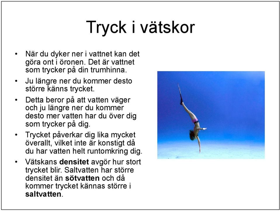 Detta beror på att vatten väger och ju längre ner du kommer desto mer vatten har du över dig som trycker på dig.