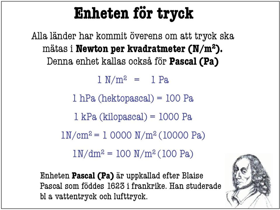 (kilopascal) = 1000 Pa 1N/cm 2 = 1 0000 N/m 2 (10000 Pa) 1N/dm 2 = 100 N/m 2 (100 Pa) Enheten Pascal