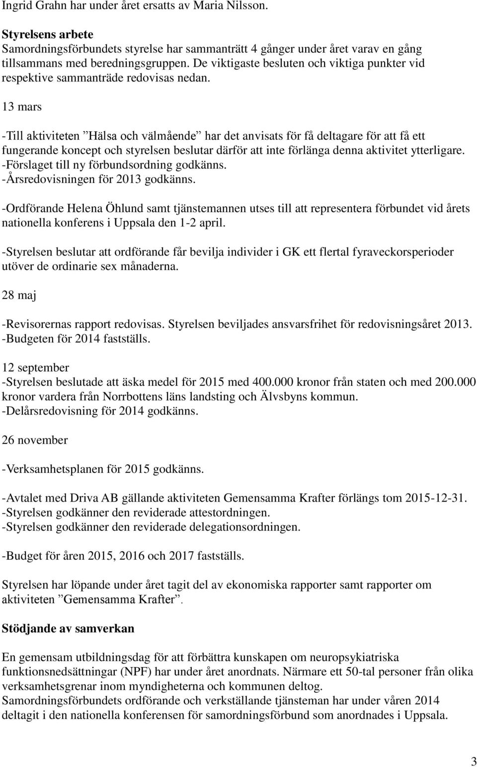 13 mars -Till aktiviteten Hälsa och välmående har det anvisats för få deltagare för att få ett fungerande koncept och styrelsen beslutar därför att inte förlänga denna aktivitet ytterligare.