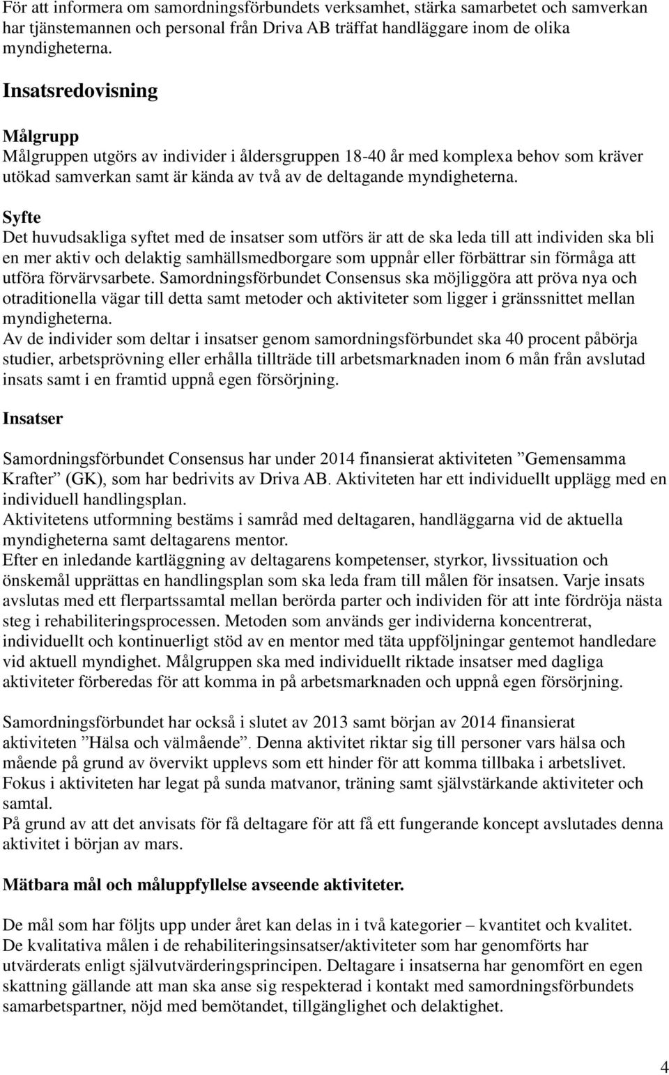 Syfte Det huvudsakliga syftet med de insatser som utförs är att de ska leda till att individen ska bli en mer aktiv och delaktig samhällsmedborgare som uppnår eller förbättrar sin förmåga att utföra