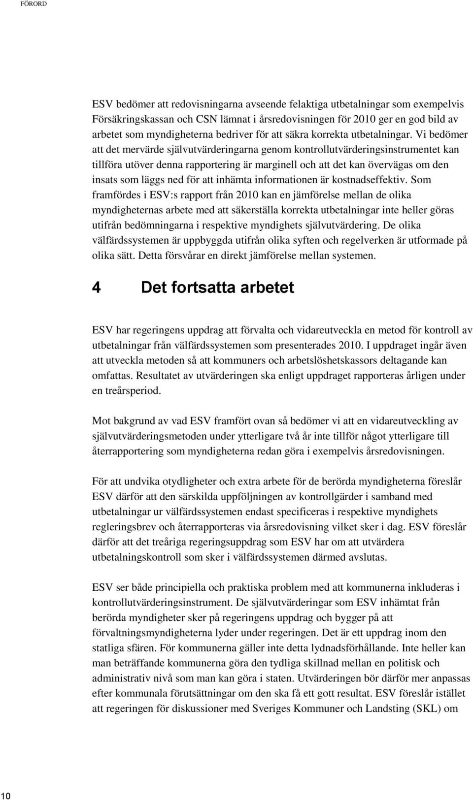 Vi bedömer att det mervärde självutvärderingarna genom kontrollutvärderingsinstrumentet kan tillföra utöver denna rapportering är marginell och att det kan övervägas om den insats som läggs ned för