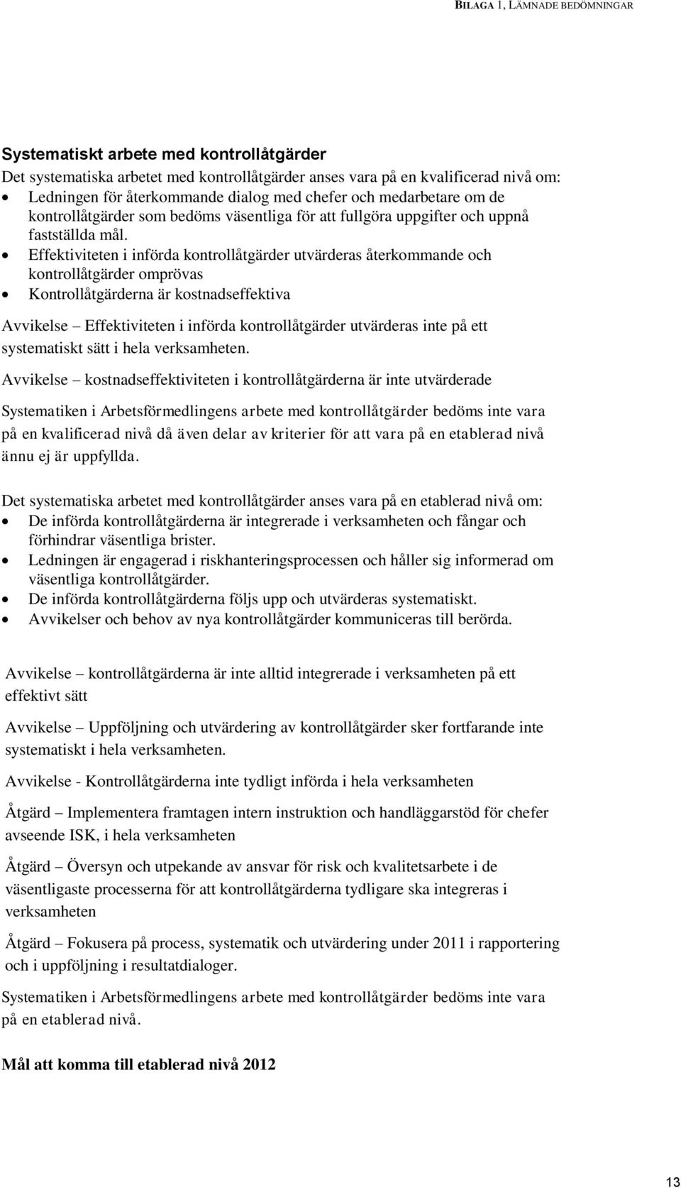 Effektiviteten i införda kontrollåtgärder utvärderas återkommande och kontrollåtgärder omprövas Kontrollåtgärderna är kostnadseffektiva Avvikelse Effektiviteten i införda kontrollåtgärder utvärderas