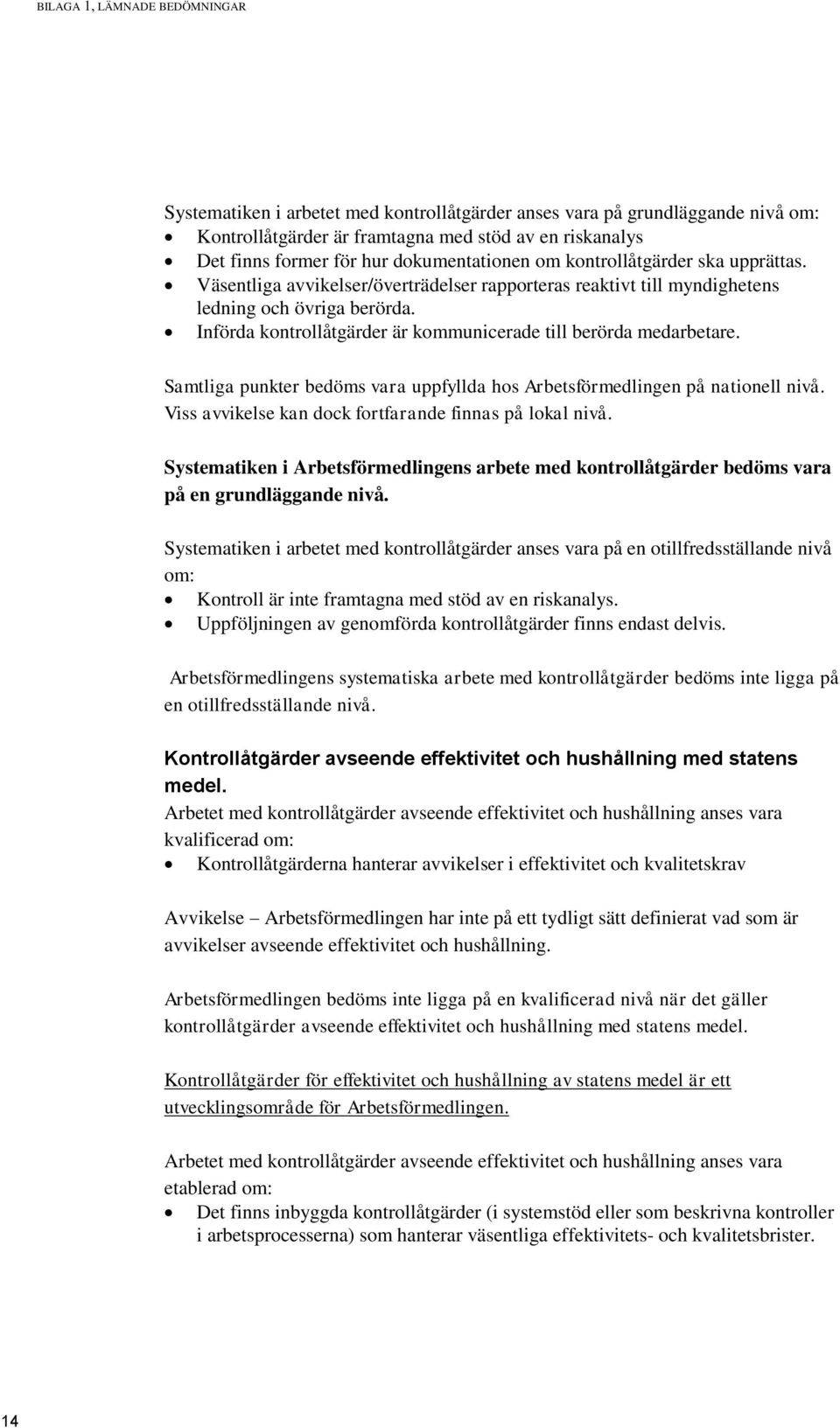 Införda kontrollåtgärder är kommunicerade till berörda medarbetare. Samtliga punkter bedöms vara uppfyllda hos Arbetsförmedlingen på nationell nivå.