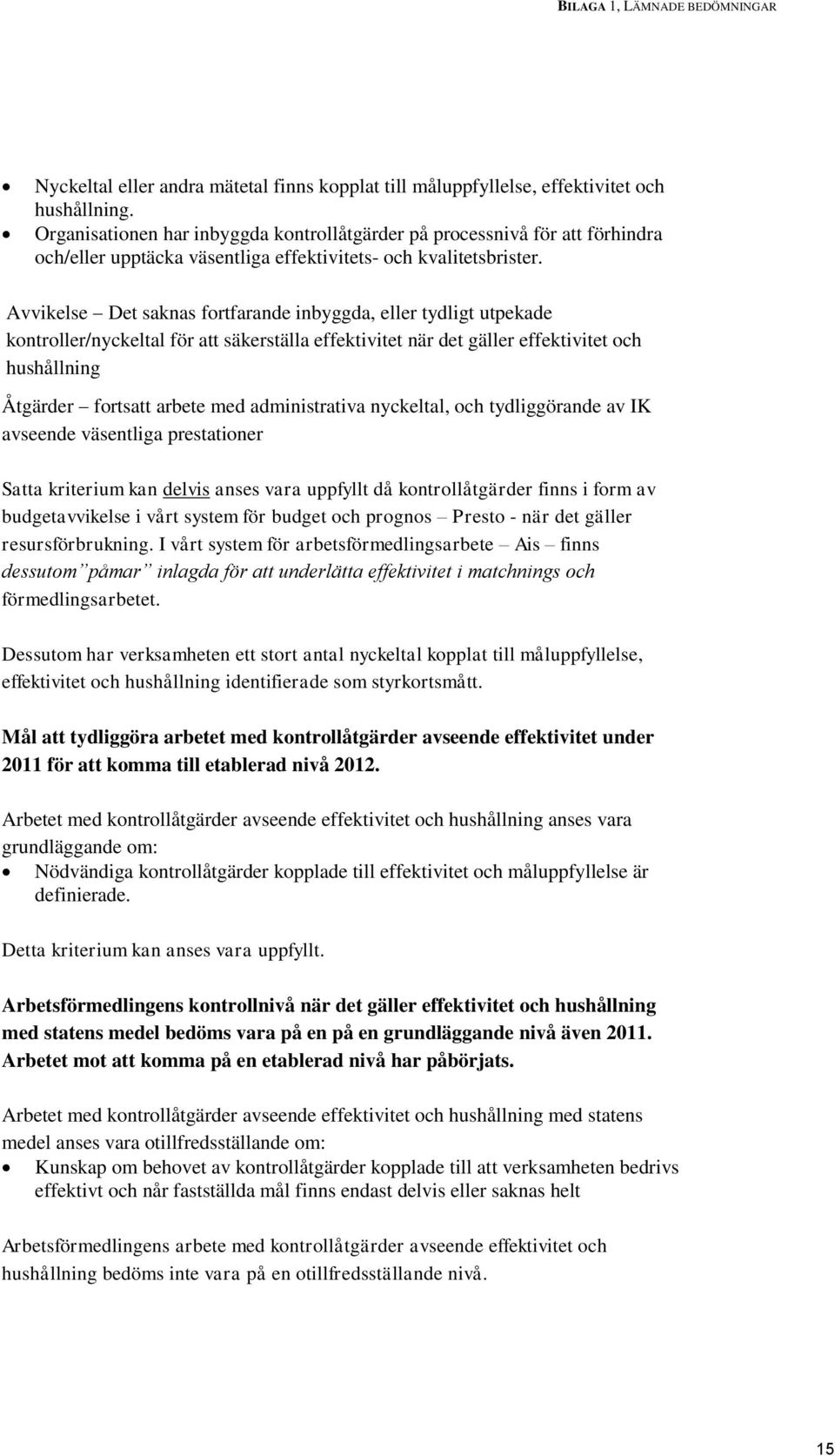 Avvikelse Det saknas fortfarande inbyggda, eller tydligt utpekade kontroller/nyckeltal för att säkerställa effektivitet när det gäller effektivitet och hushållning Åtgärder fortsatt arbete med