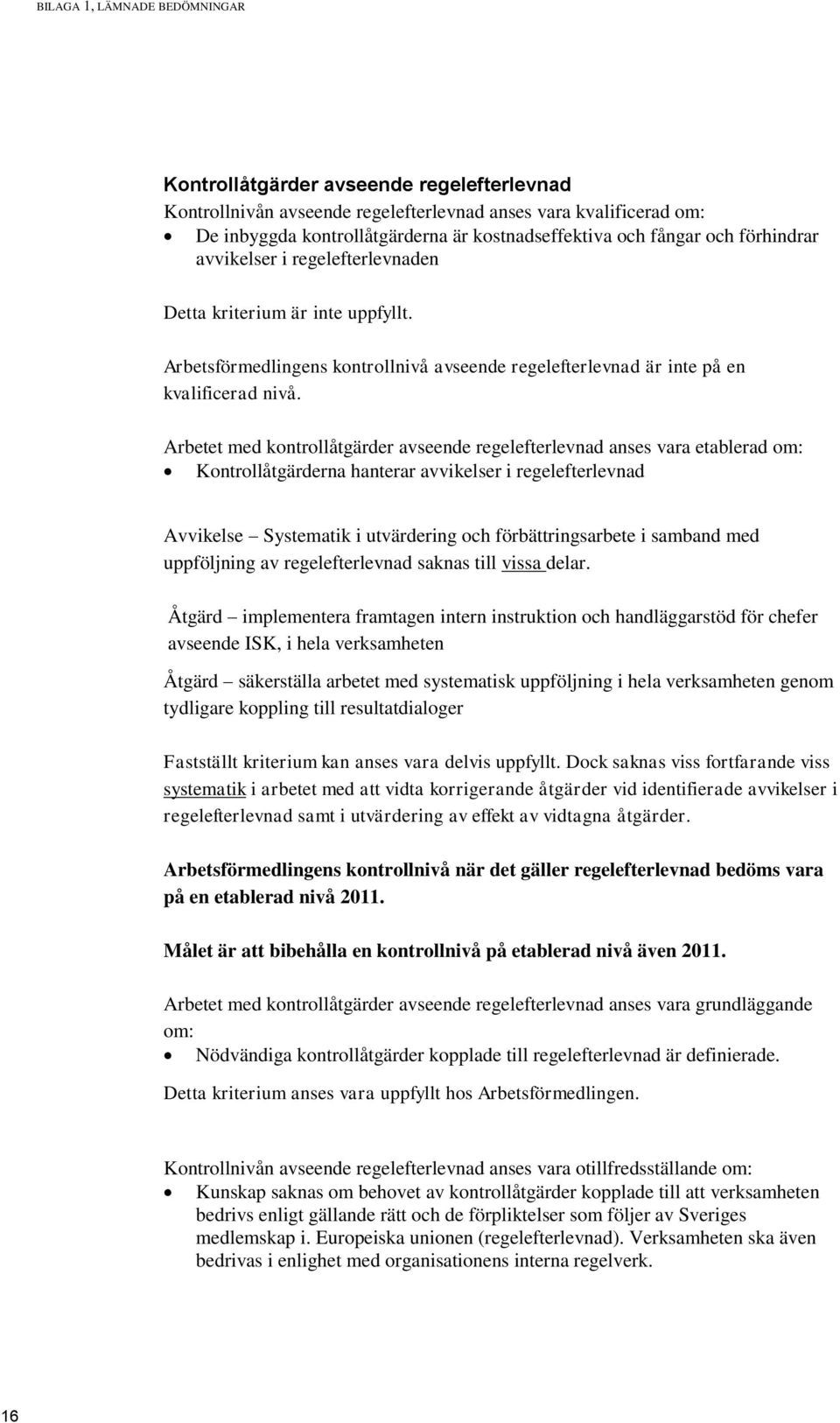 Arbetet med kontrollåtgärder avseende regelefterlevnad anses vara etablerad om: Kontrollåtgärderna hanterar avvikelser i regelefterlevnad Avvikelse Systematik i utvärdering och förbättringsarbete i